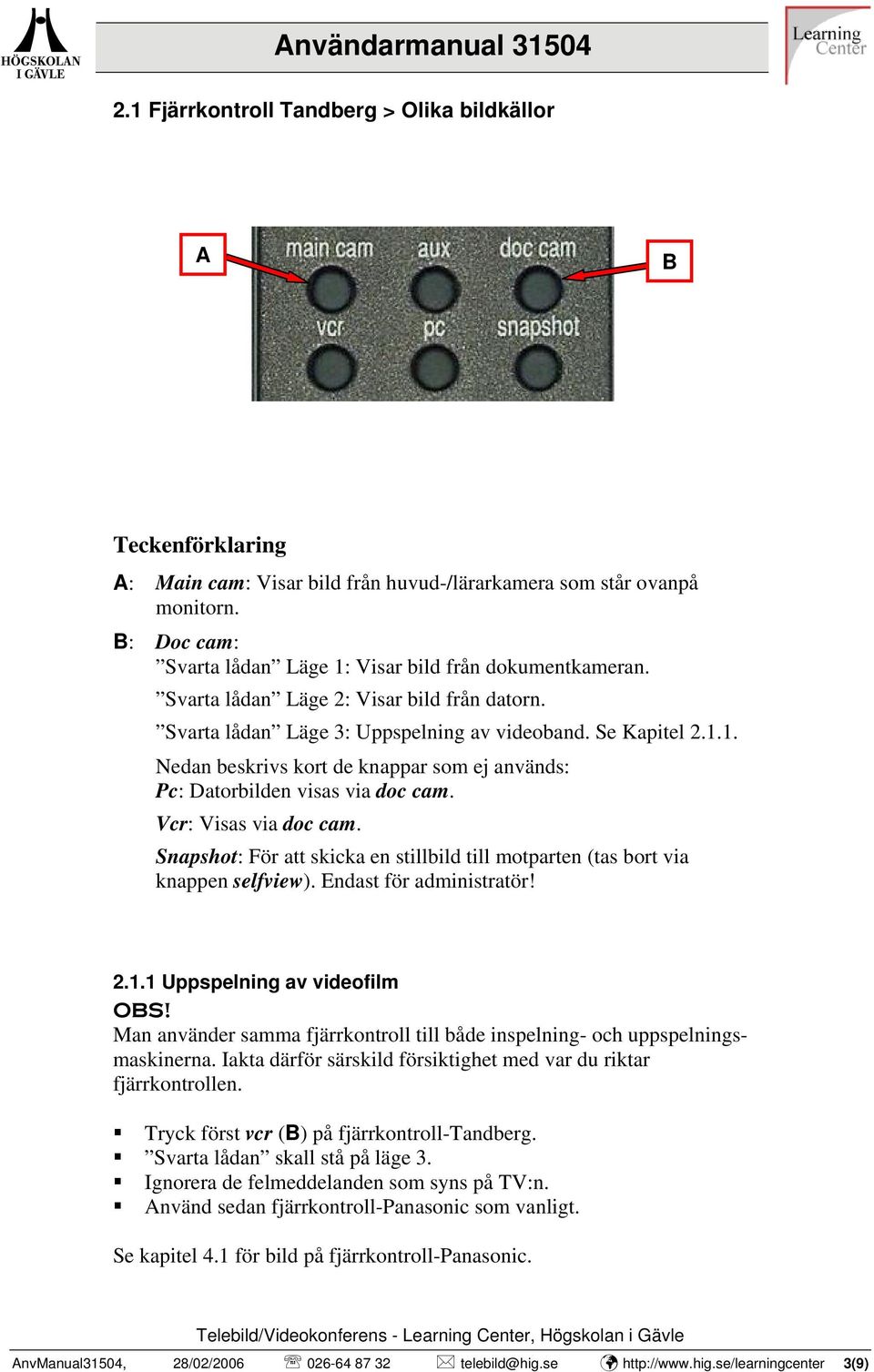 Vcr: Visas via doc cam. Snapshot: För att skicka en stillbild till motparten (tas bort via knappen selfview). Endast för administratör! 2.1.1 Uppspelning av videofilm OBS!