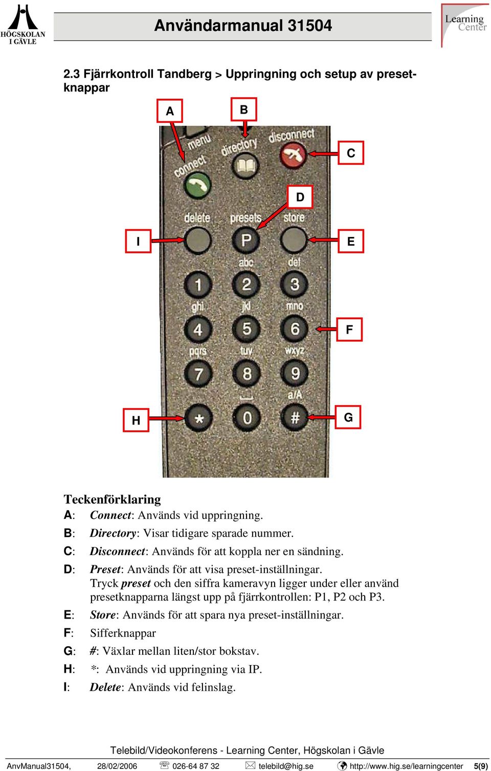 Tryck preset och den siffra kameravyn ligger under eller använd presetknapparna längst upp på fjärrkontrollen: P1, P2 och P3.