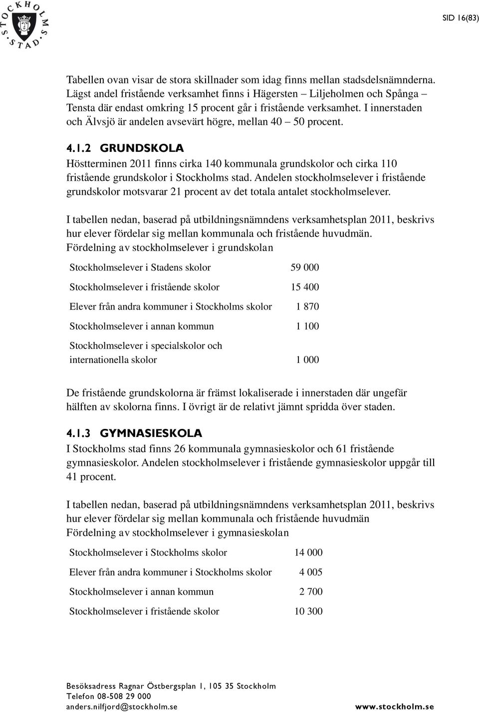 I innerstaden och Älvsjö är andelen avsevärt högre, mellan 4 5 procent. 4.1.2 GRUNDSKOLA Höstterminen 211 finns cirka 14 kommunala grundskolor och cirka 11 fristående grundskolor i Stockholms stad.