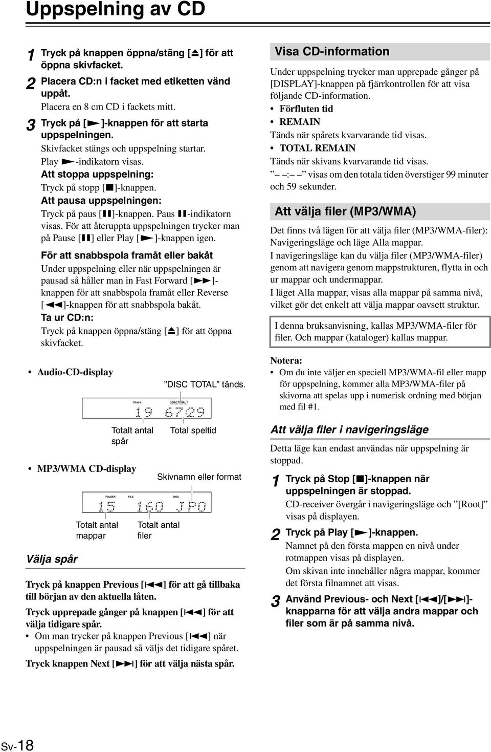 Att pausa uppspelningen: Tryck på paus []-knappen. Paus -indikatorn visas. För att återuppta uppspelningen trycker man på Pause [] eller Play []-knappen igen.