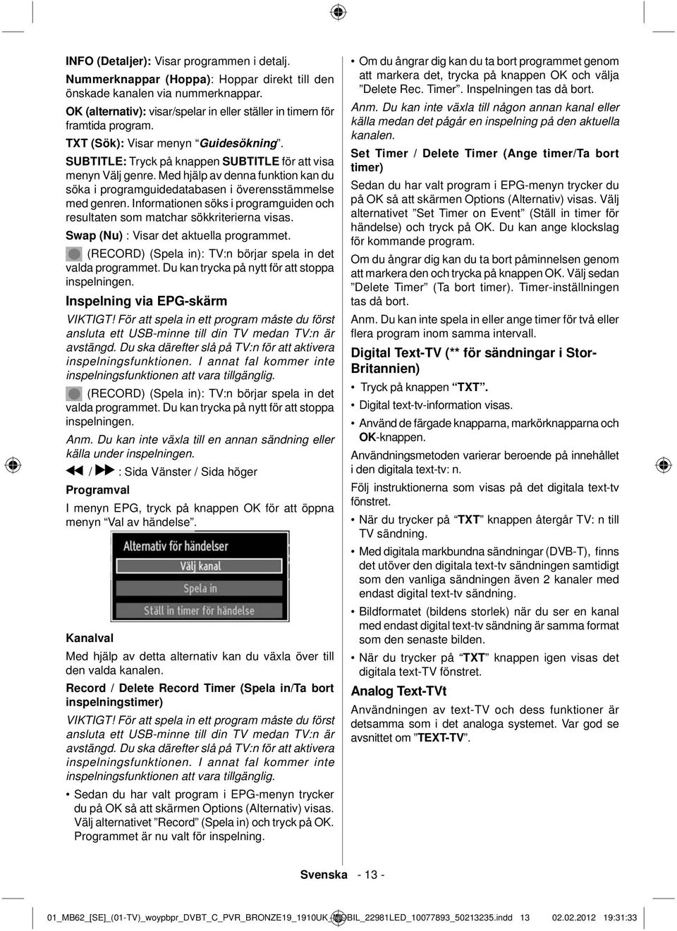 Med hjälp av denna funktion kan du söka i programguidedatabasen i överensstämmelse med genren. Informationen söks i programguiden och resultaten som matchar sökkriterierna visas.