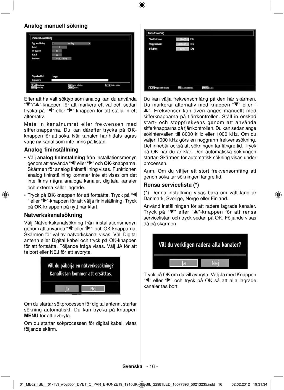 Analog fininställning Välj analog fininställning från installationsmenyn genom att använda eller och OK-knapparna. Skärmen för analog fi ninställning visas.