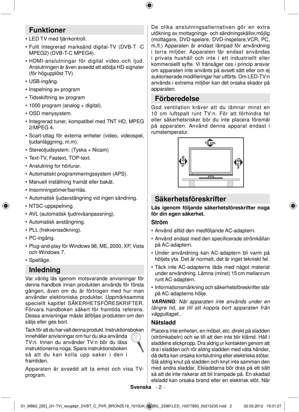 Integrerad tuner, kompatibel med TNT HD, MPEG 2/MPEG 4. Scart-uttag för externa enheter (video, videospel, ljudanläggning, m.m). Stereoljudsystem. (Tyska + Nicam) Text-TV, Fastext, TOP-text.