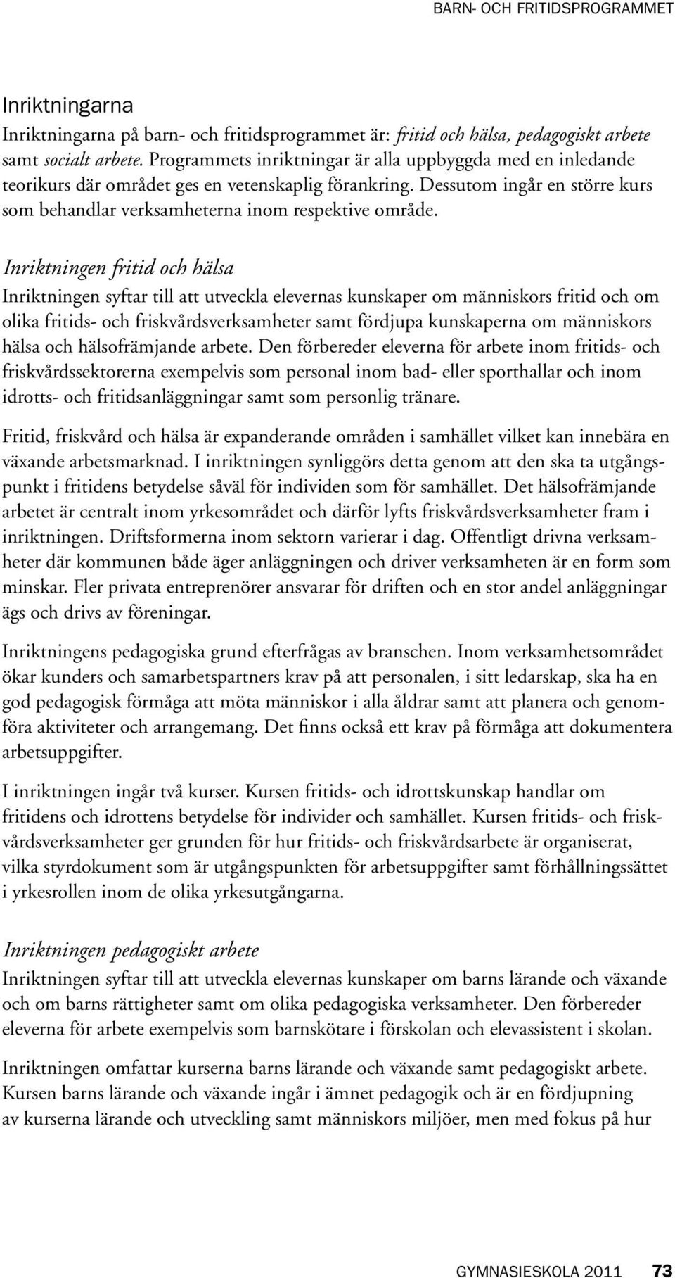 Inriktningen fritid och hälsa Inriktningen syftar till att utveckla elevernas kunskaper om människors fritid och om olika fritids- och friskvårdsverksamheter samt fördjupa kunskaperna om människors