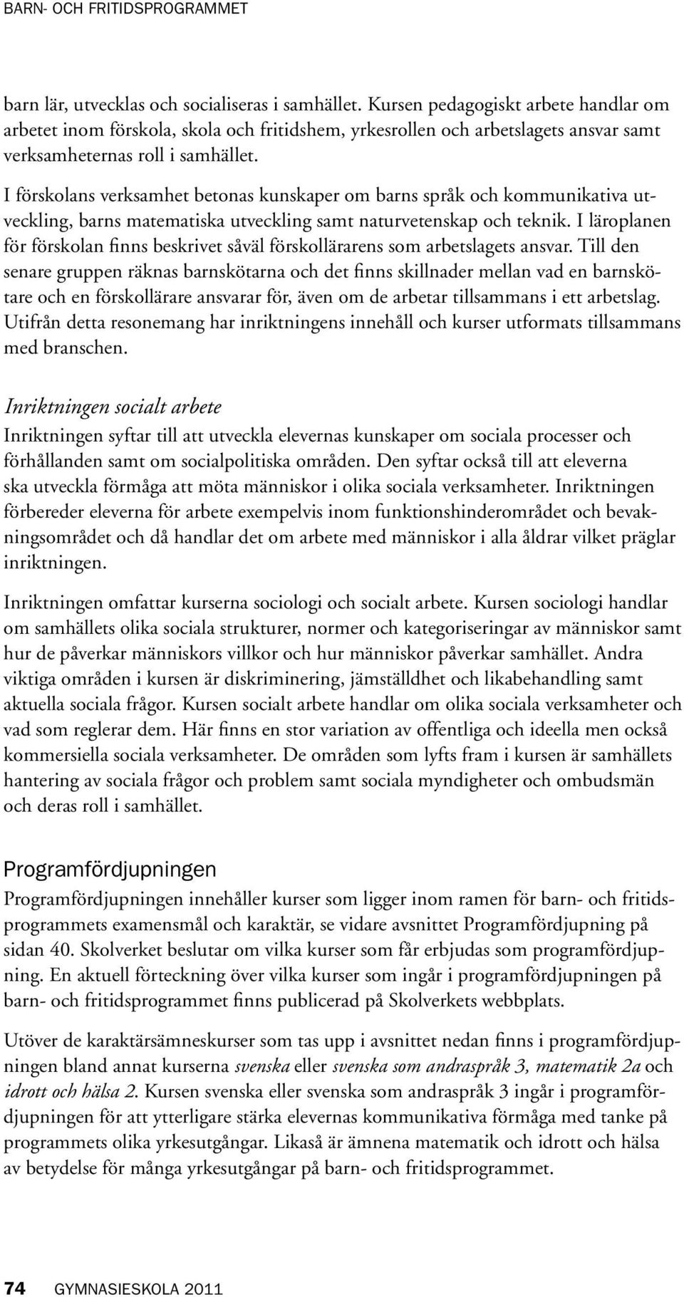 I förskolans verksamhet betonas kunskaper om barns språk och kommunikativa utveckling, barns matematiska utveckling samt naturvetenskap och teknik.
