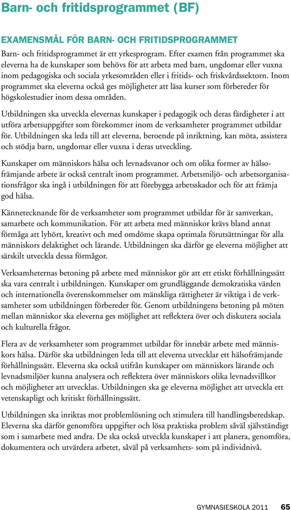 Inom programmet ska eleverna också ges möjligheter att läsa kurser som förbereder för högskolestudier inom dessa områden.
