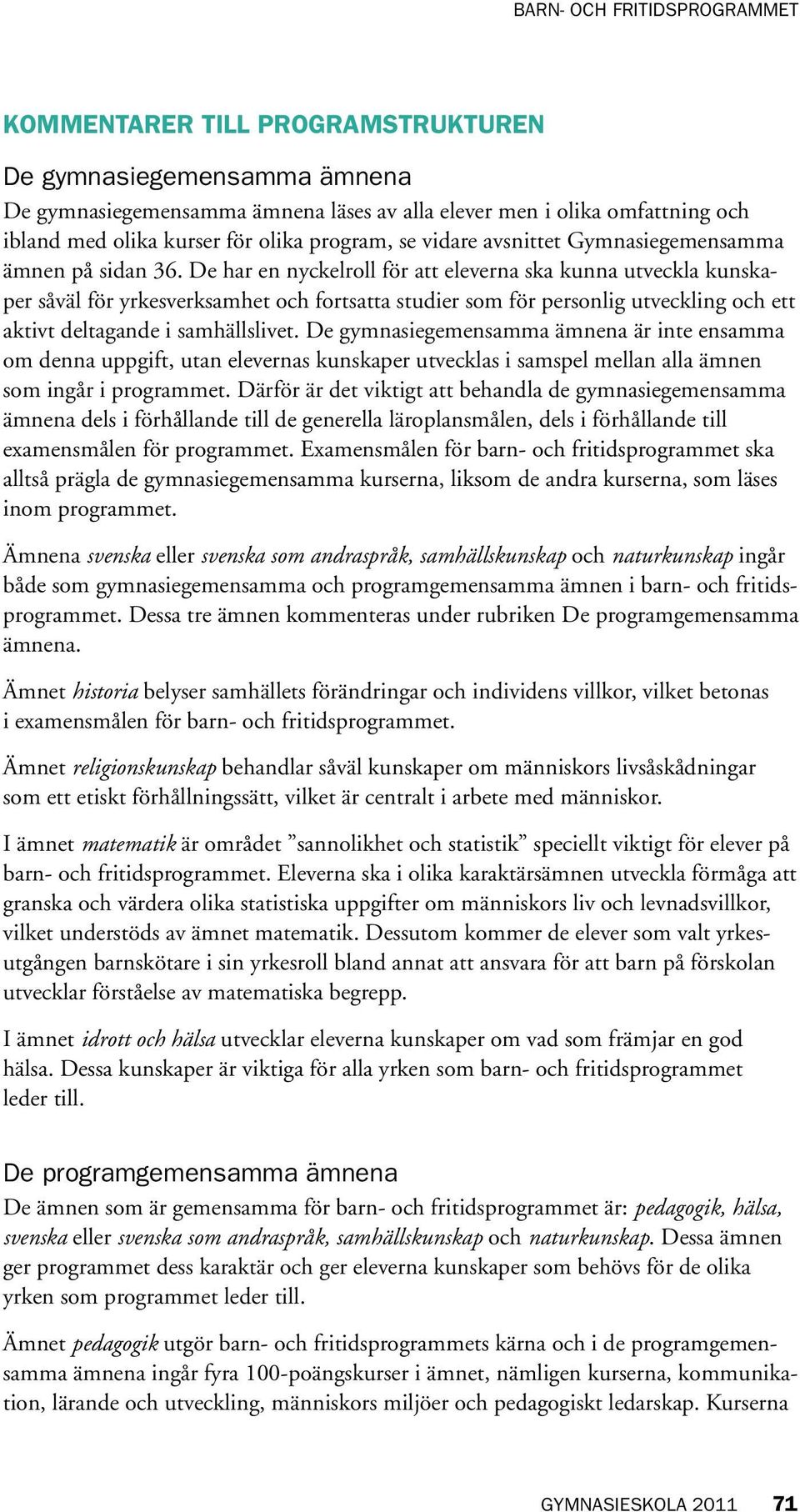 De har en nyckelroll för att eleverna ska kunna utveckla kunskaper såväl för yrkesverksamhet och fortsatta studier som för personlig utveckling och ett aktivt deltagande i samhällslivet.