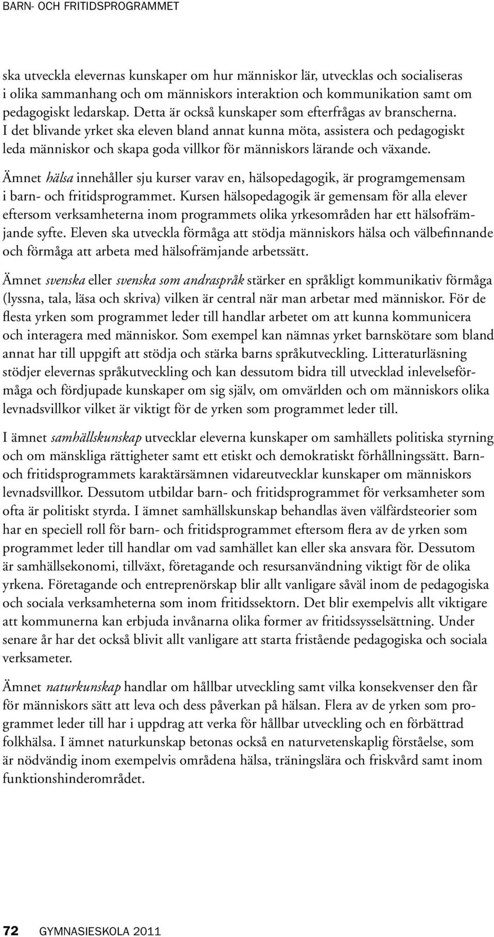 I det blivande yrket ska eleven bland annat kunna möta, assistera och pedagogiskt leda människor och skapa goda villkor för människors lärande och växande.