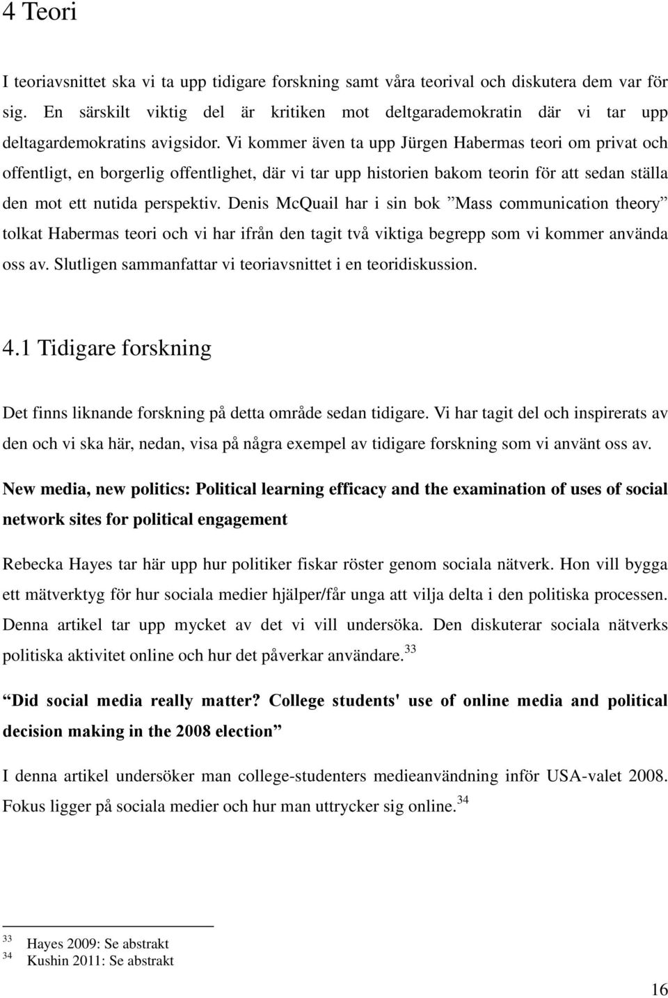 Vi kommer även ta upp Jürgen Habermas teori om privat och offentligt, en borgerlig offentlighet, där vi tar upp historien bakom teorin för att sedan ställa den mot ett nutida perspektiv.