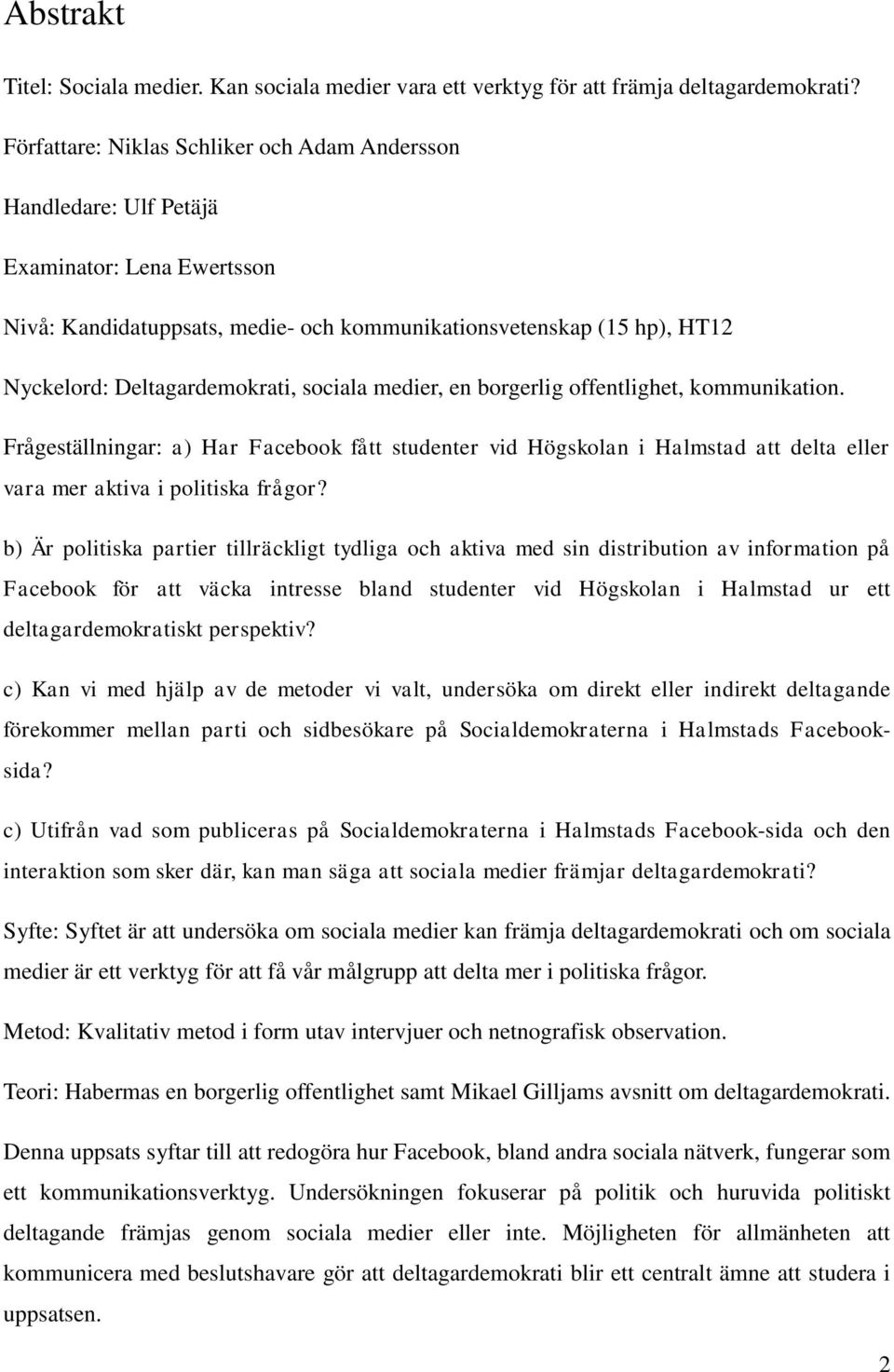 sociala medier, en borgerlig offentlighet, kommunikation. Frågeställningar: a) Har Facebook fått studenter vid Högskolan i Halmstad att delta eller vara mer aktiva i politiska frågor?