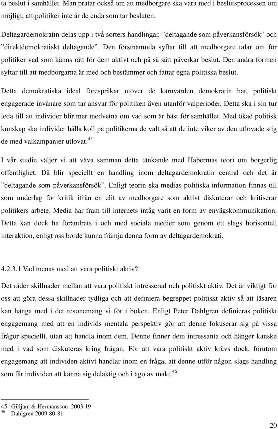 Den förstnämnda syftar till att medborgare talar om för politiker vad som känns rätt för dem aktivt och på så sätt påverkar beslut.