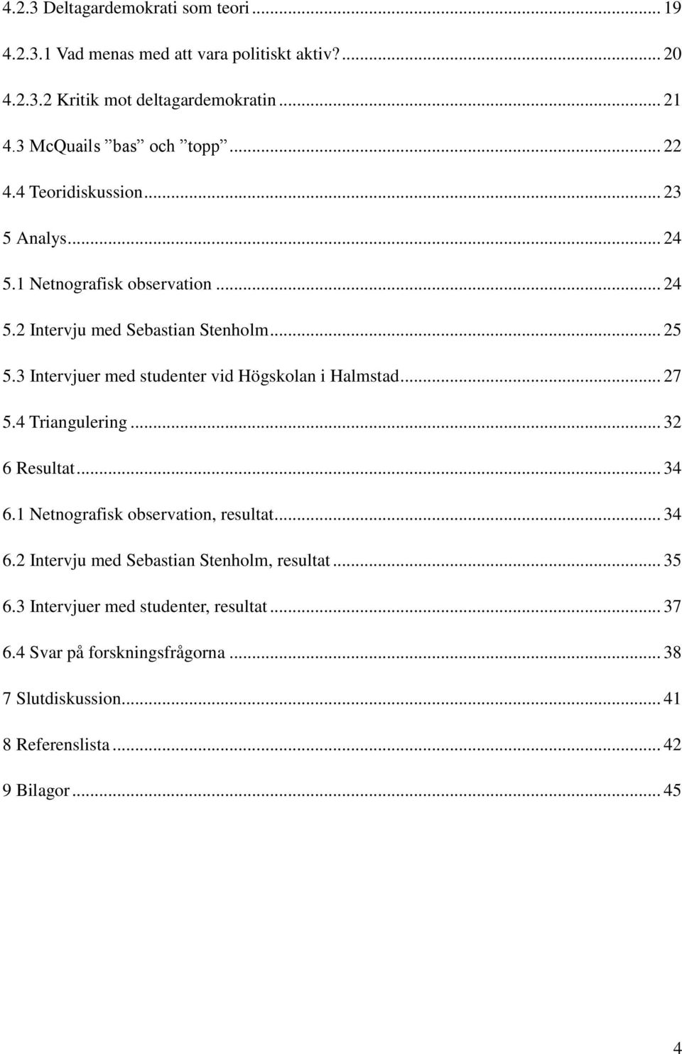 3 Intervjuer med studenter vid Högskolan i Halmstad... 27 5.4 Triangulering... 32 6 Resultat... 34 6.1 Netnografisk observation, resultat... 34 6.2 Intervju med Sebastian Stenholm, resultat.