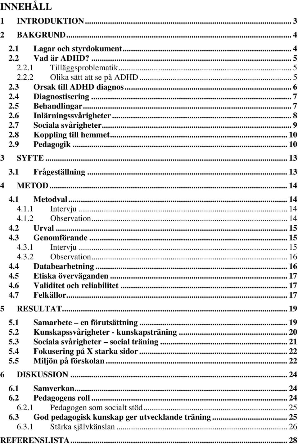 .. 13 4 METOD... 14 4.1 Metodval... 14 4.1.1 Intervju... 14 4.1.2 Observation... 14 4.2 Urval... 15 4.3 Genomförande... 15 4.3.1 Intervju... 15 4.3.2 Observation... 16 4.4 Databearbetning... 16 4.5 Etiska överväganden.