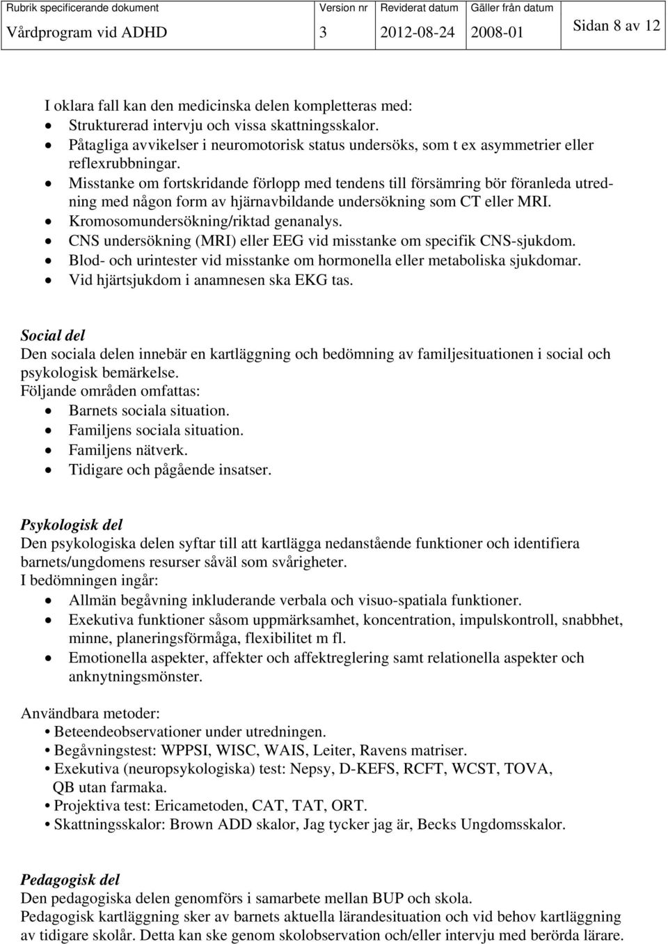 Misstanke om fortskridande förlopp med tendens till försämring bör föranleda utredning med någon form av hjärnavbildande undersökning som CT eller MRI. Kromosomundersökning/riktad genanalys.