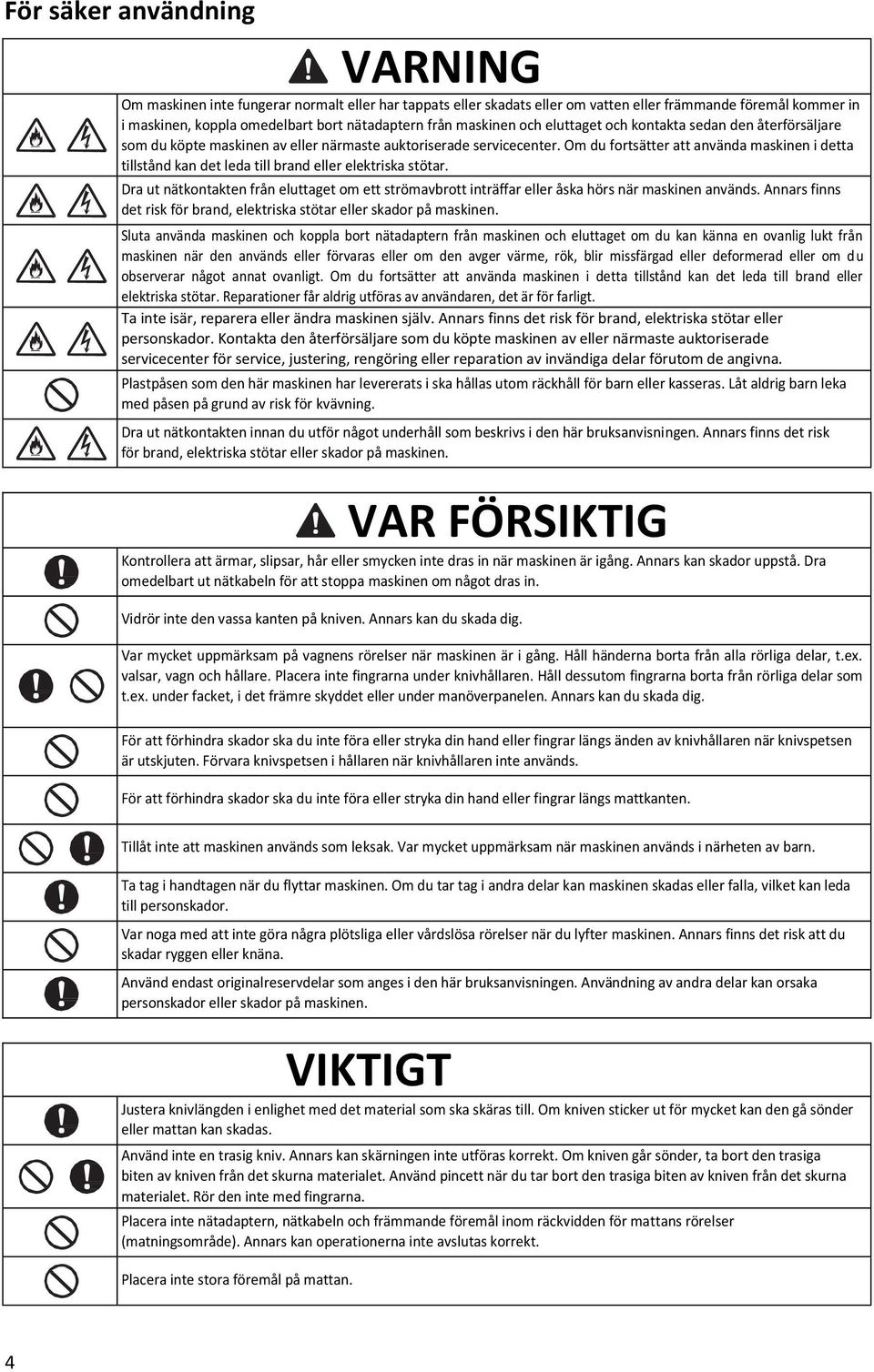 Om du fortsätter att använda maskinen i detta tillstånd kan det leda till brand eller elektriska stötar.