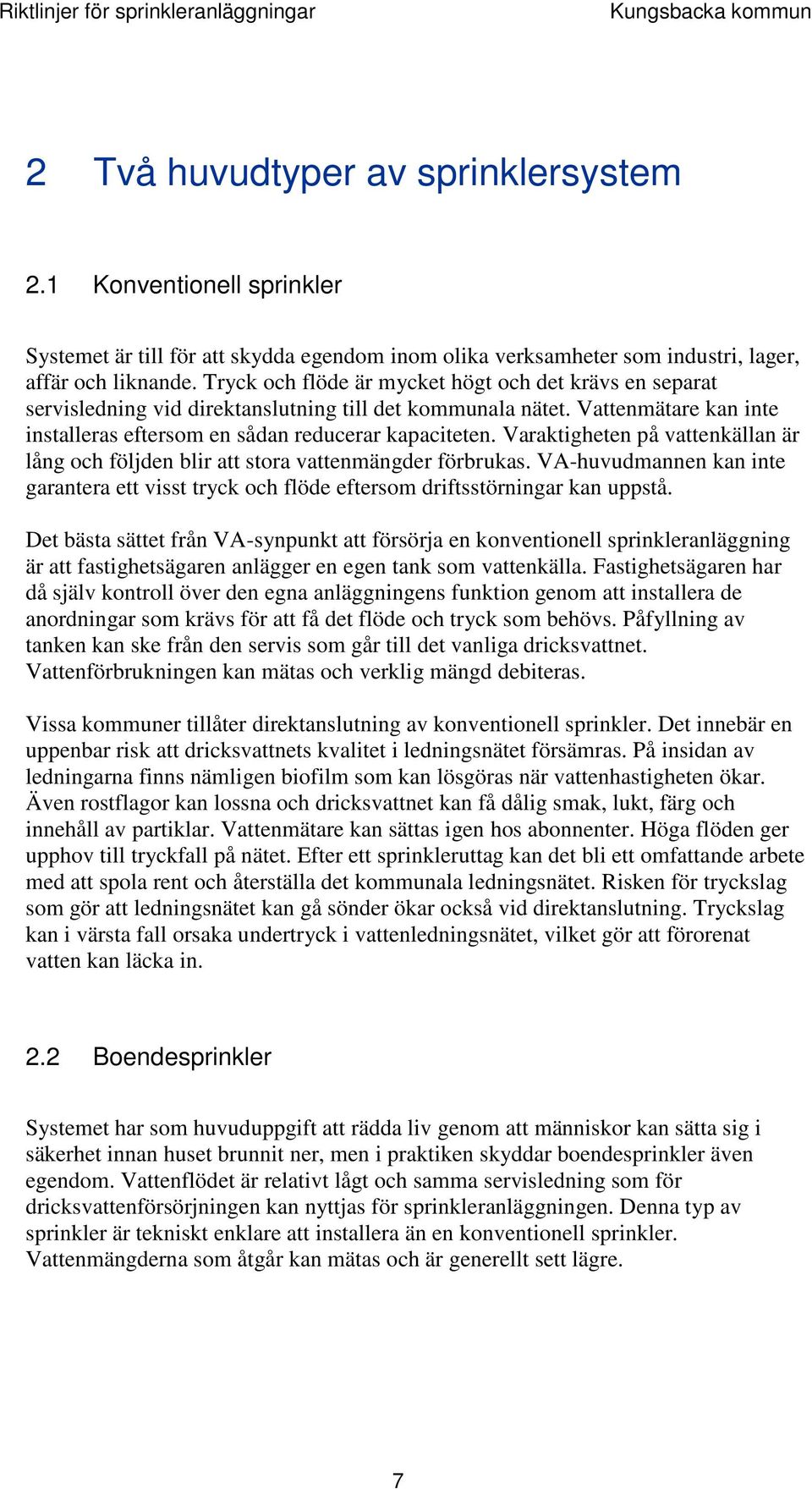 Tryck och flöde är mycket högt och det krävs en separat servisledning vid direktanslutning till det kommunala nätet. Vattenmätare kan inte installeras eftersom en sådan reducerar kapaciteten.