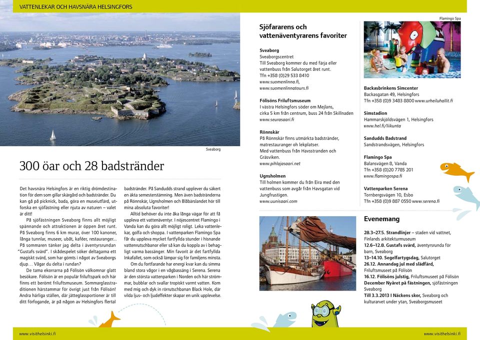 På sjöfästningen Sveaborg finns allt möjligt spännande och attraktionen är öppen året runt. På Sveaborg finns 6 km murar, över 100 kanoner, långa tunnlar, museer, ubåt, kaféer, restauranger.