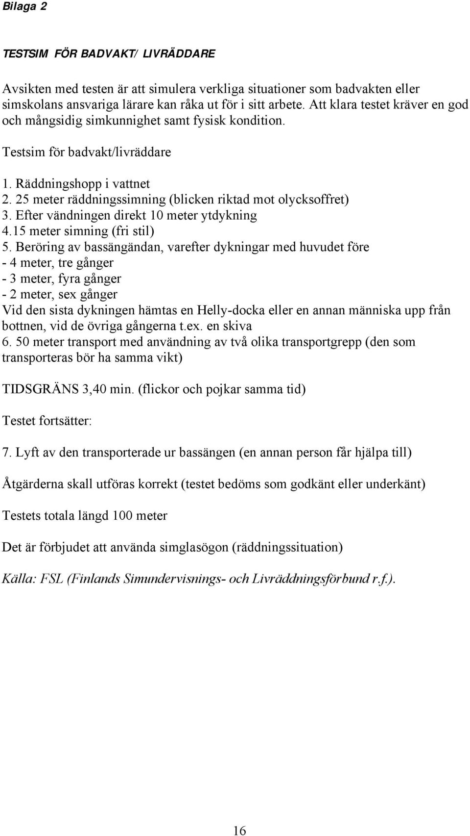 25 meter räddningssimning (blicken riktad mot olycksoffret) 3. Efter vändningen direkt 10 meter ytdykning 4.15 meter simning (fri stil) 5.