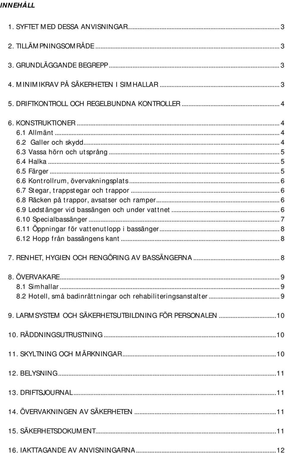 7 Stegar, trappstegar och trappor... 6 6.8 Räcken på trappor, avsatser och ramper... 6 6.9 Ledstänger vid bassängen och under vattnet... 6 6.10 Specialbassänger... 7 6.