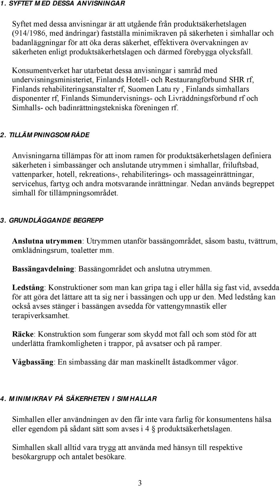 Konsumentverket har utarbetat dessa anvisningar i samråd med undervisningsministeriet, Finlands Hotell- och Restaurangförbund SHR rf, Finlands rehabiliteringsanstalter rf, Suomen Latu ry, Finlands