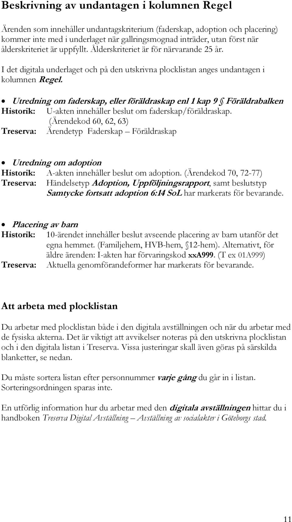 Utredning om faderskap, eller föräldraskap enl 1 kap 9 Föräldrabalken Historik: U-akten innehåller beslut om faderskap/föräldraskap.