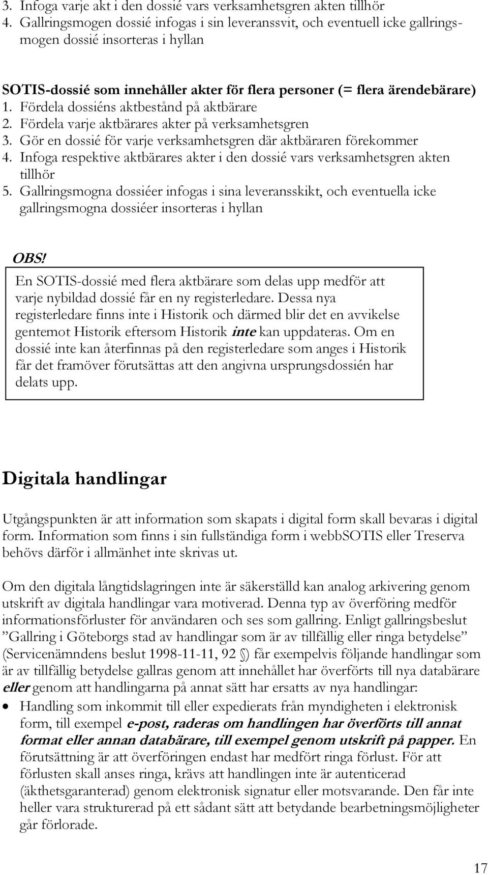 Fördela dossiéns aktbestånd på aktbärare 2. Fördela varje aktbärares akter på verksamhetsgren 3. Gör en dossié för varje verksamhetsgren där aktbäraren förekommer 4.