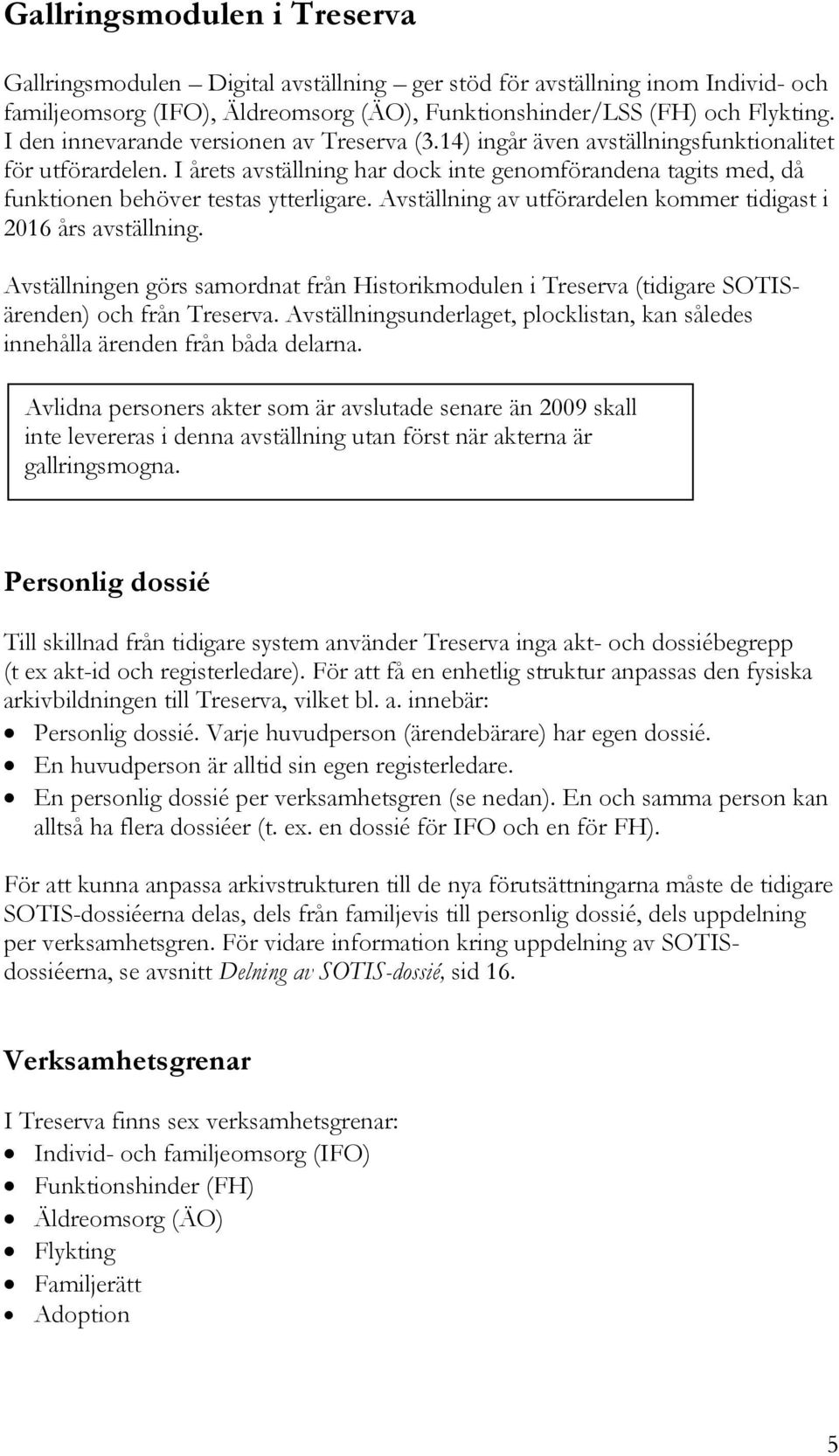 I årets avställning har dock inte genomförandena tagits med, då funktionen behöver testas ytterligare. Avställning av utförardelen kommer tidigast i 2016 års avställning.