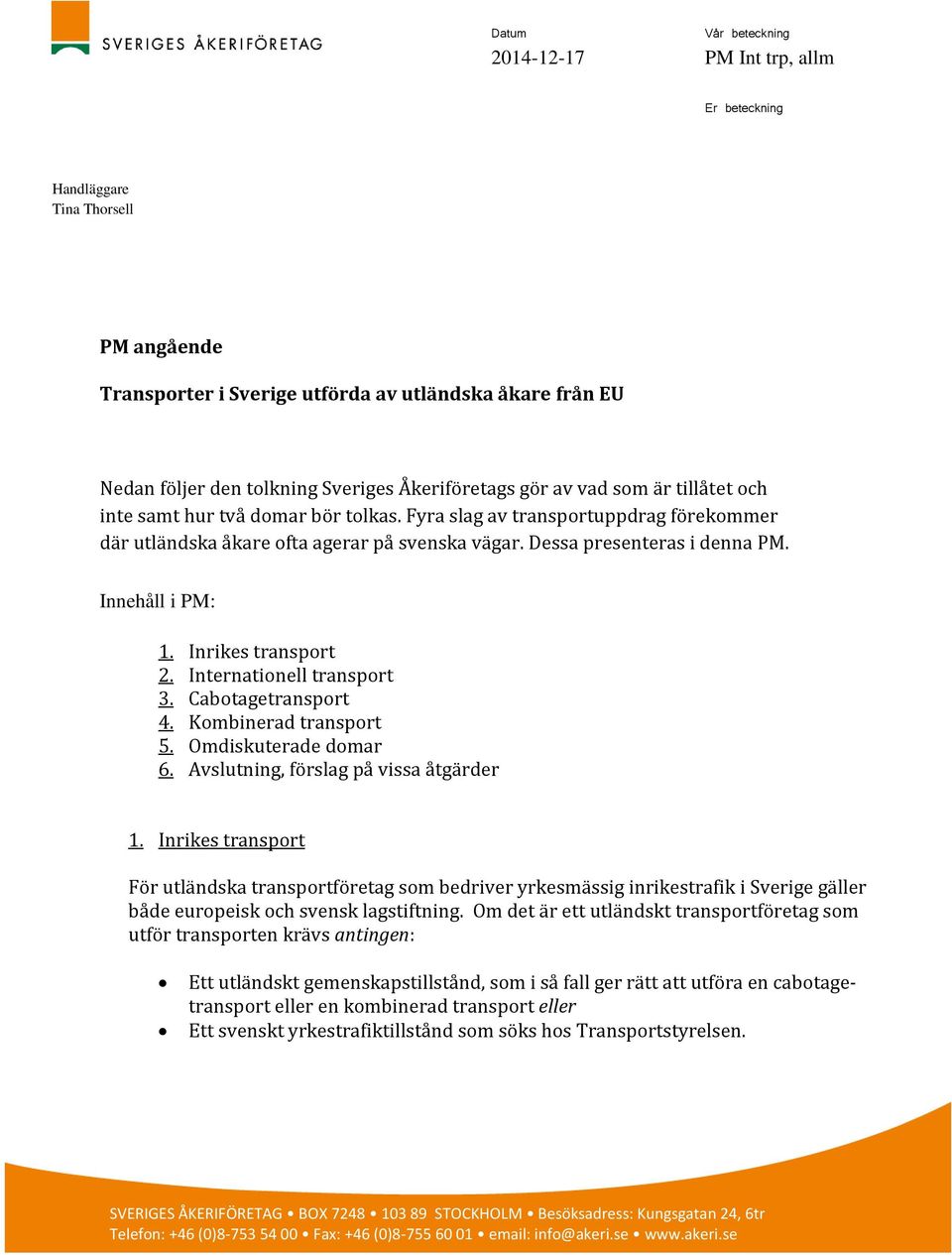 Dessa presenteras i denna PM. Innehåll i PM: 1. Inrikes transport 2. Internationell transport 3. Cabotagetransport 4. Kombinerad transport 5. Omdiskuterade domar 6.