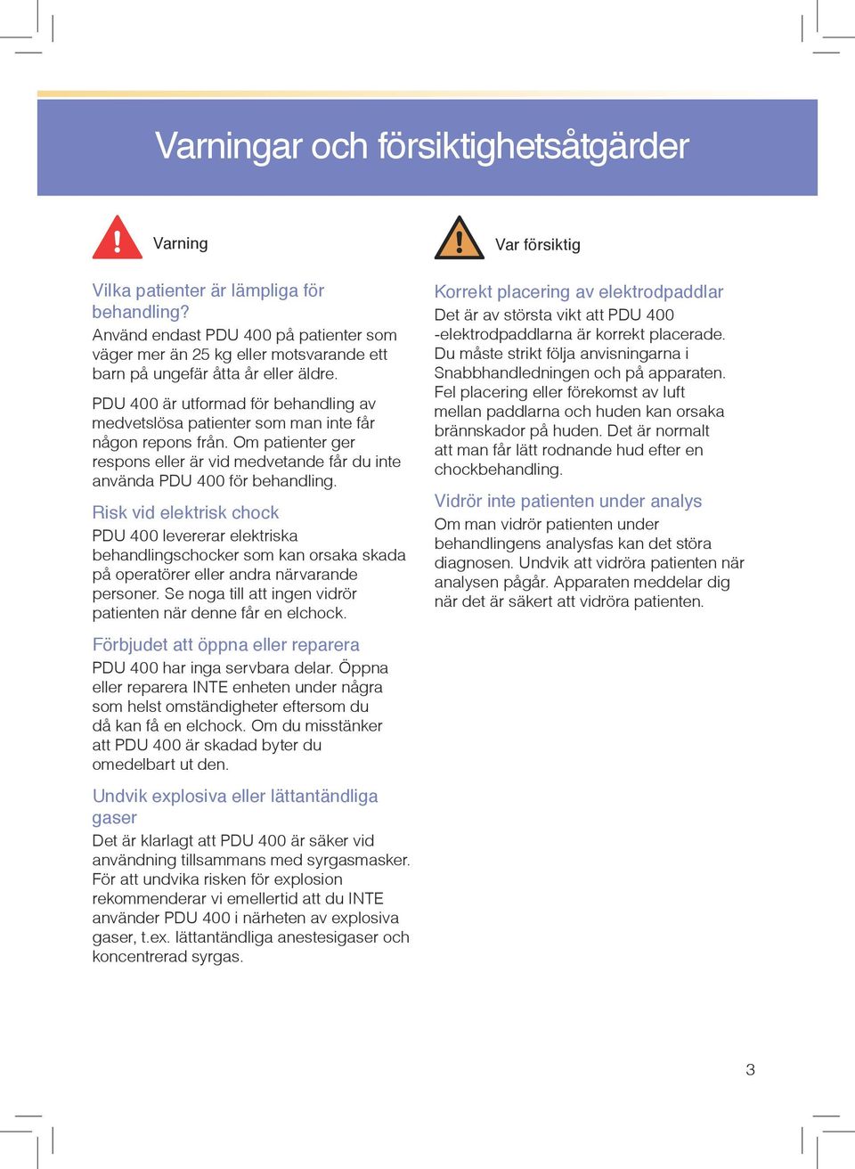 PDU 400 är utformad för behandling av medvetslösa patienter som man inte får någon repons från. Om patienter ger respons eller är vid medvetande får du inte använda PDU 400 för behandling.