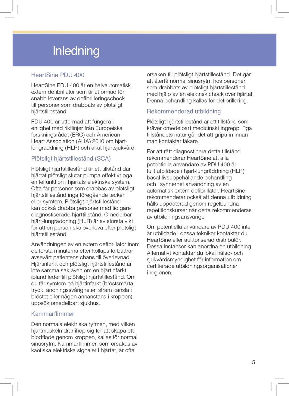 PDU 400 är utformad att fungera i enlighet med riktlinjer från Europeiska forskningsrådet (ERC) och American Heart Association (AHA) 2010 om hjärtlungräddning (HLR) och akut hjärtsjukvård.