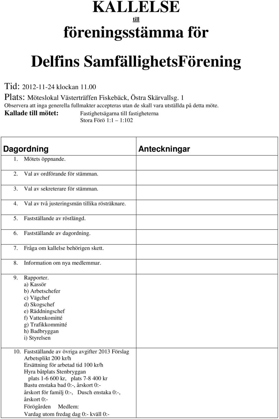 Mötets öppnande. Anteckningar 2. Val av ordförande för stämman. 3. Val av sekreterare för stämman. 4. Val av två justeringsmän tillika rösträknare. 5. Fastställande av röstlängd. 6.