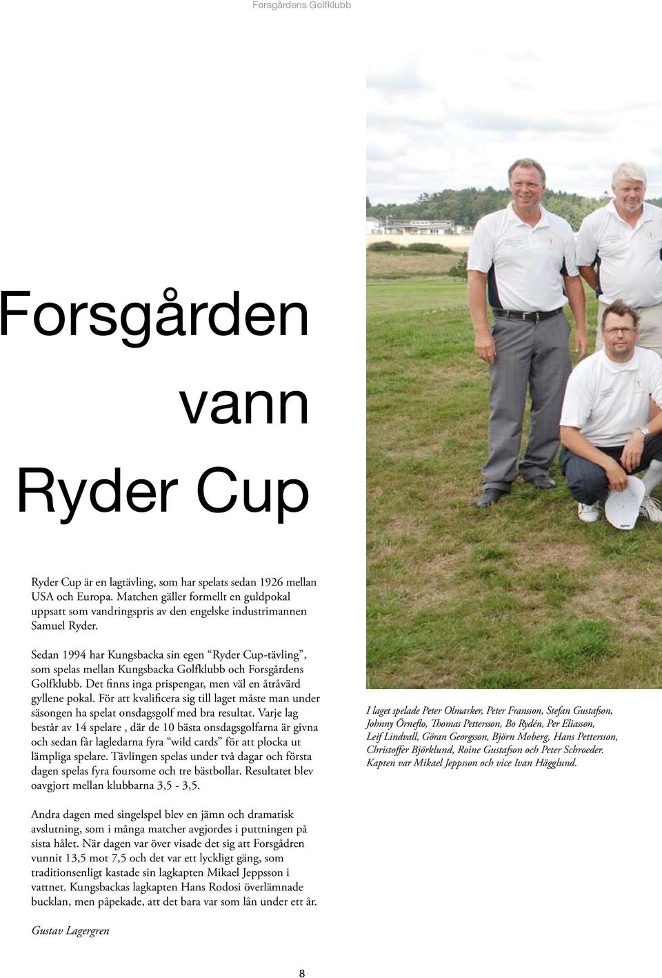 Sedan 1994 har Kungsbacka sin egen Ryder Cup-tävling, som spelas mellan Kungsbacka Golfklubb och Forsgårdens Golfklubb. Det finns inga prispengar, men väl en åtråvärd gyllene pokal.