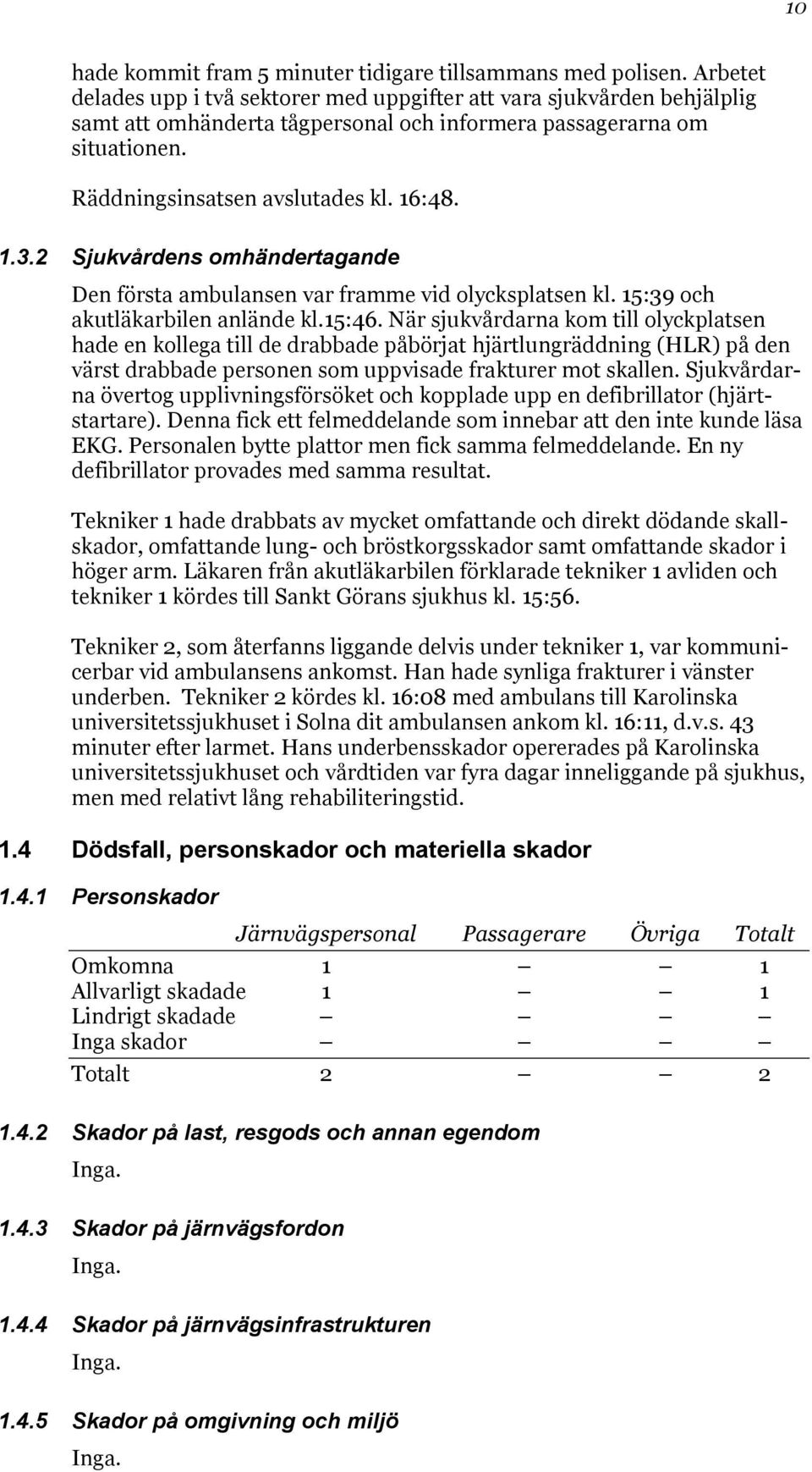 2 Sjukvårdens omhändertagande Den första ambulansen var framme vid olycksplatsen kl. 15:39 och akutläkarbilen anlände kl.15:46.