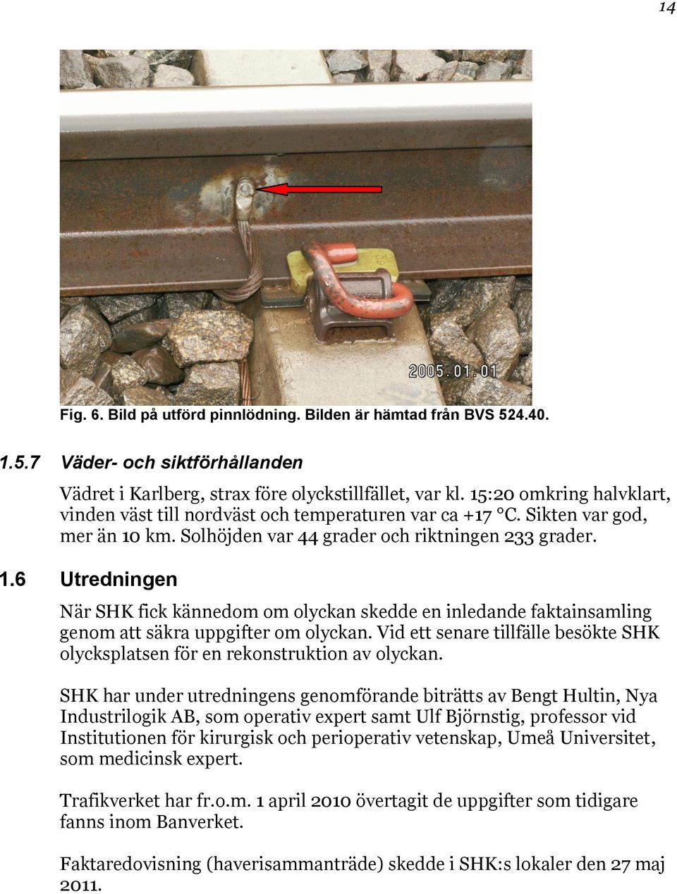 km. Solhöjden var 44 grader och riktningen 233 grader. 1.6 Utredningen När SHK fick kännedom om olyckan skedde en inledande faktainsamling genom att säkra uppgifter om olyckan.