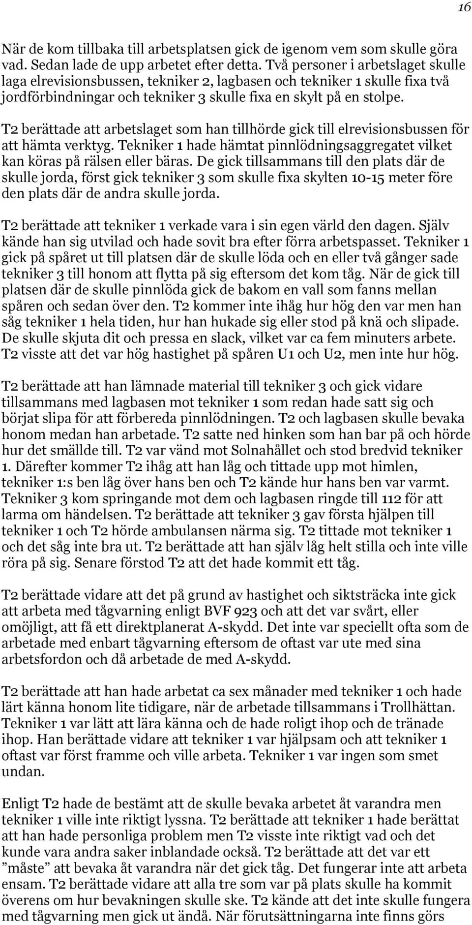 T2 berättade att arbetslaget som han tillhörde gick till elrevisionsbussen för att hämta verktyg. Tekniker 1 hade hämtat pinnlödningsaggregatet vilket kan köras på rälsen eller bäras.