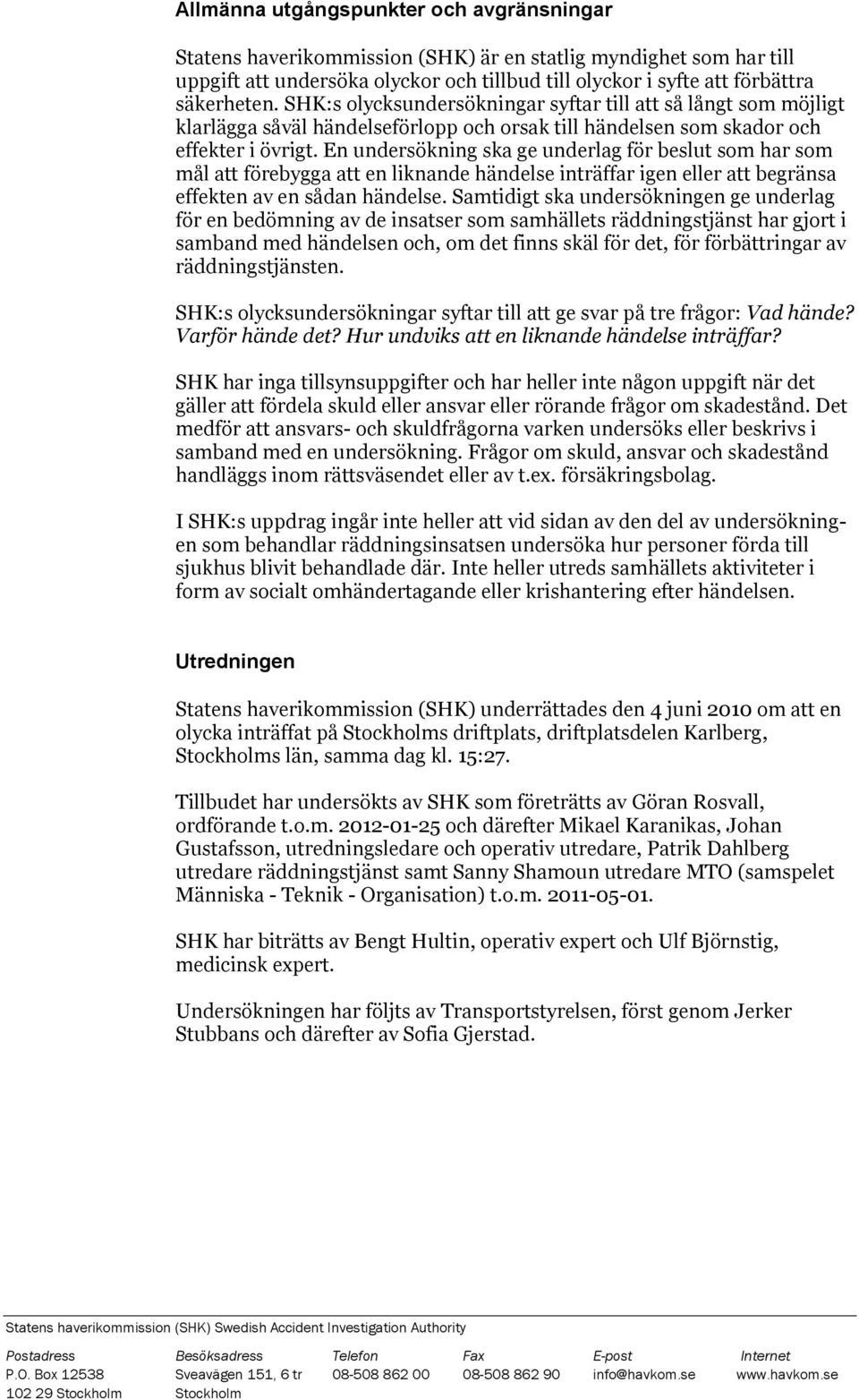 En undersökning ska ge underlag för beslut som har som mål att förebygga att en liknande händelse inträffar igen eller att begränsa effekten av en sådan händelse.