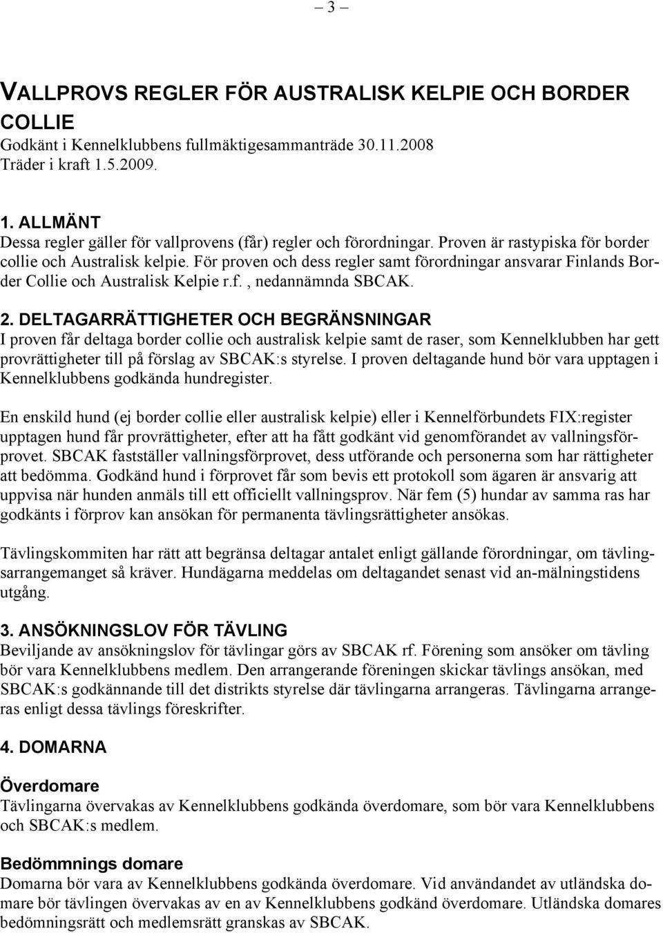 För proven och dess regler samt förordningar ansvarar Finlands Border Collie och Australisk Kelpie r.f., nedannämnda SBCAK. 2.