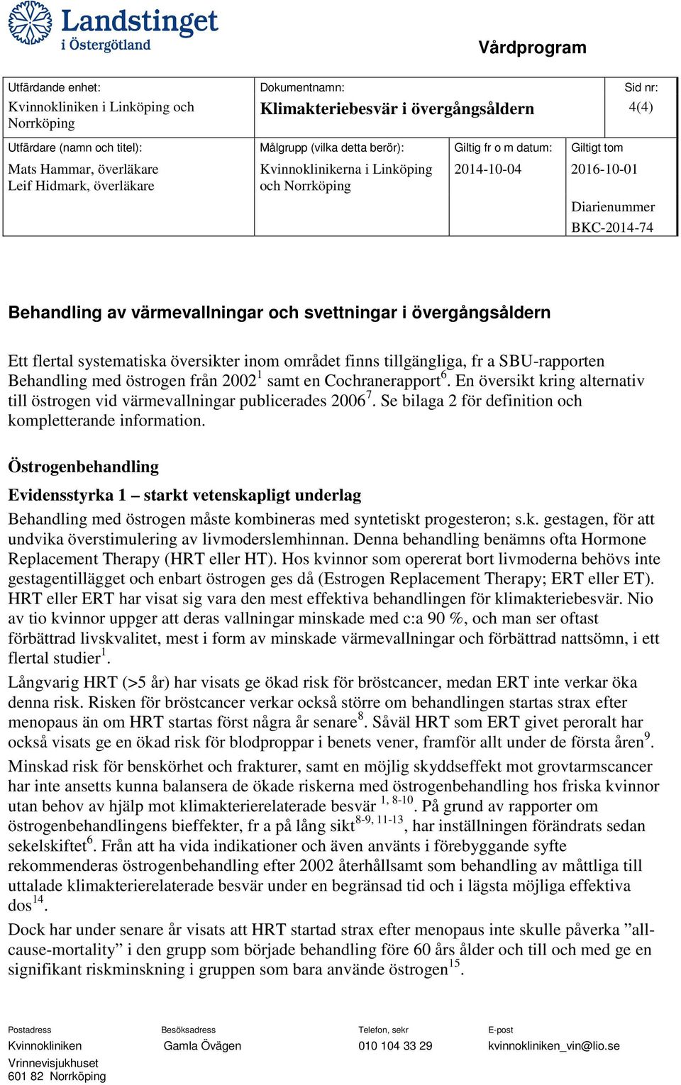 Se bilaga 2 för definition och kompletterande information. Östrogenbehandling Evidensstyrka 1 starkt vetenskapligt underlag Behandling med östrogen måste kombineras med syntetiskt progesteron; s.k. gestagen, för att undvika överstimulering av livmoderslemhinnan.