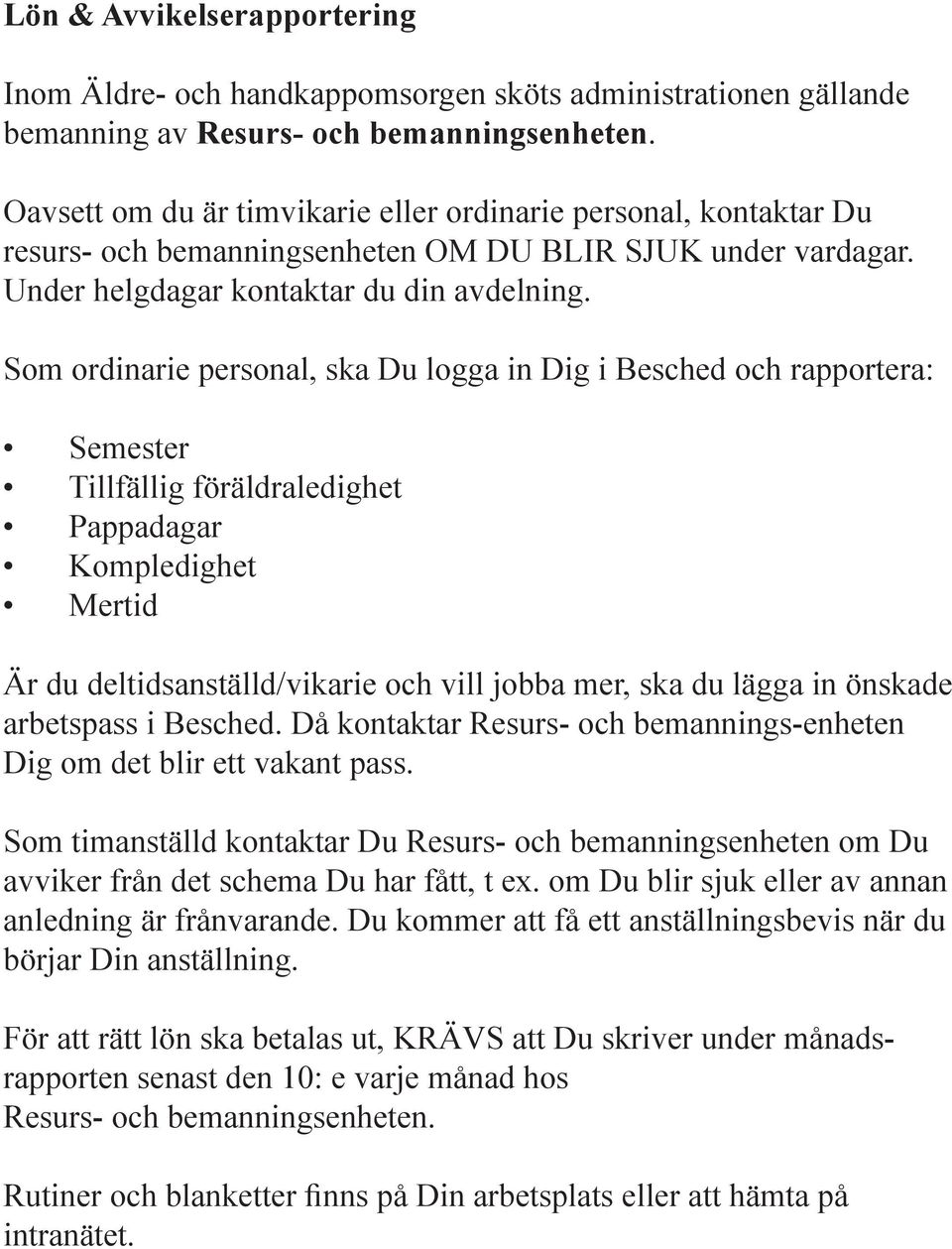 Som ordinarie personal, ska Du logga in Dig i Besched och rapportera: Semester Tillfällig föräldraledighet Pappadagar Kompledighet Mertid Är du deltidsanställd/vikarie och vill jobba mer, ska du