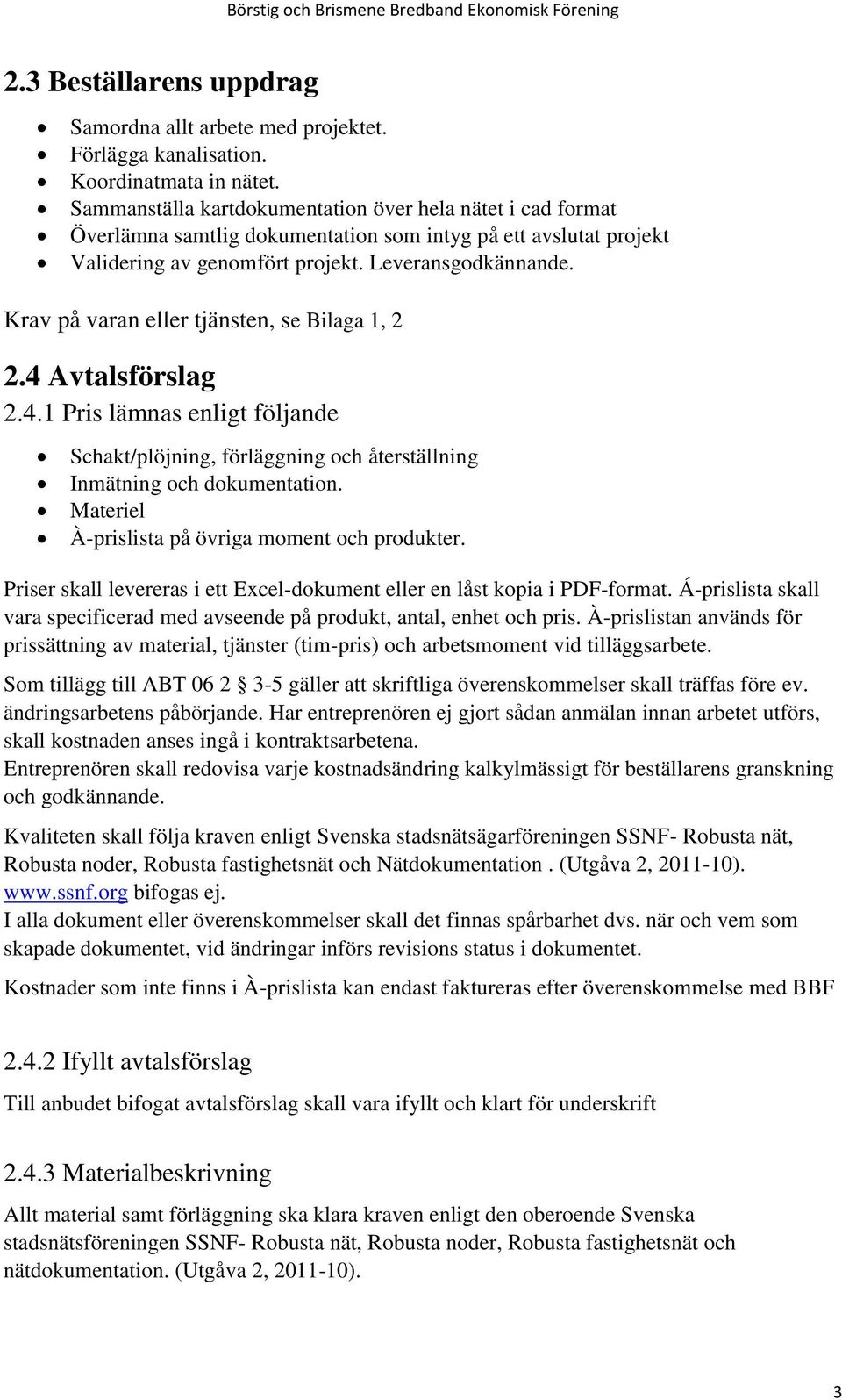 Krav på varan eller tjänsten, se Bilaga 1, 2 2.4 Avtalsförslag 2.4.1 Pris lämnas enligt följande Schakt/plöjning, förläggning och återställning Inmätning och dokumentation.