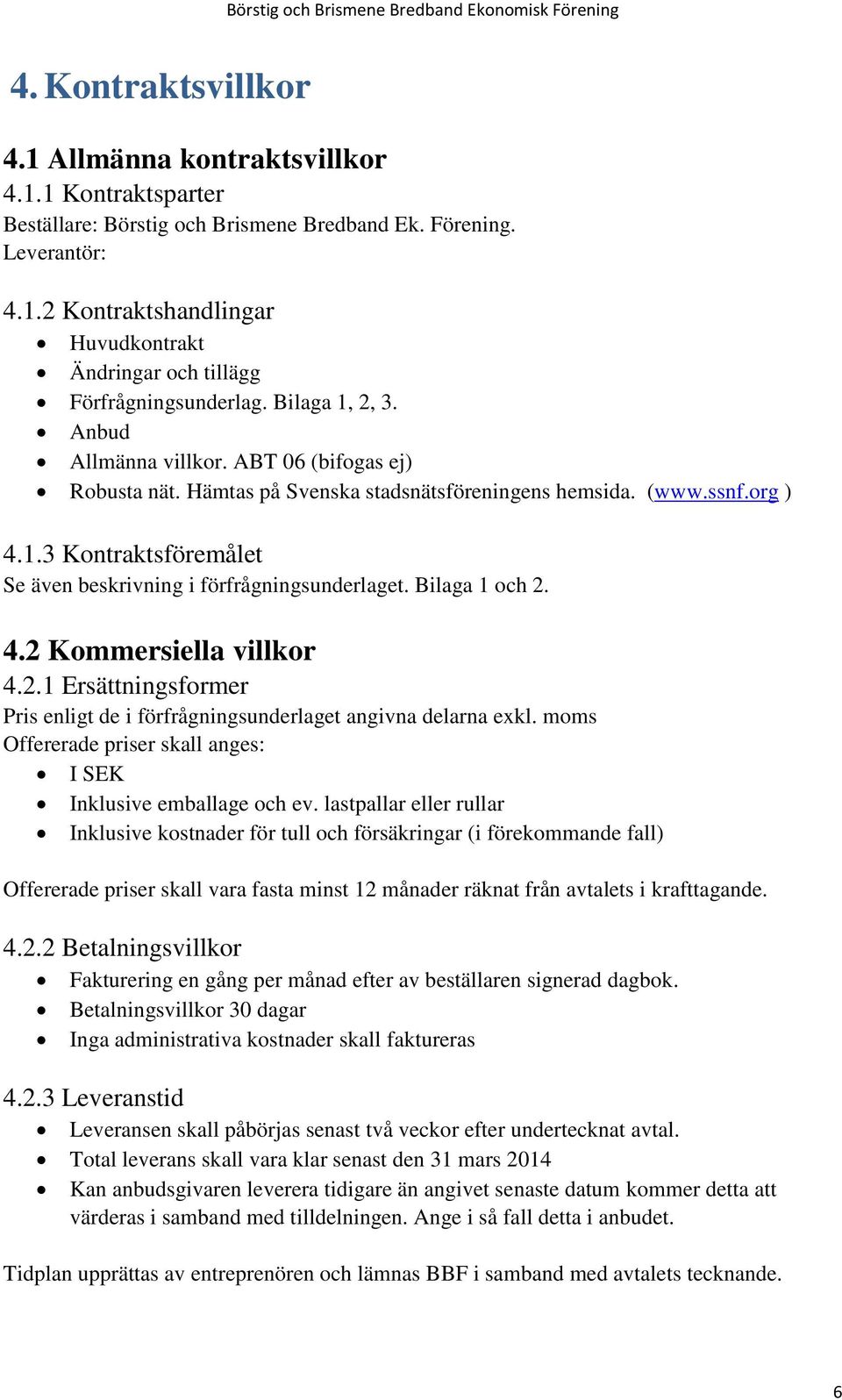 Bilaga 1 och 2. 4.2 Kommersiella villkor 4.2.1 Ersättningsformer Pris enligt de i förfrågningsunderlaget angivna delarna exkl. moms Offererade priser skall anges: I SEK Inklusive emballage och ev.