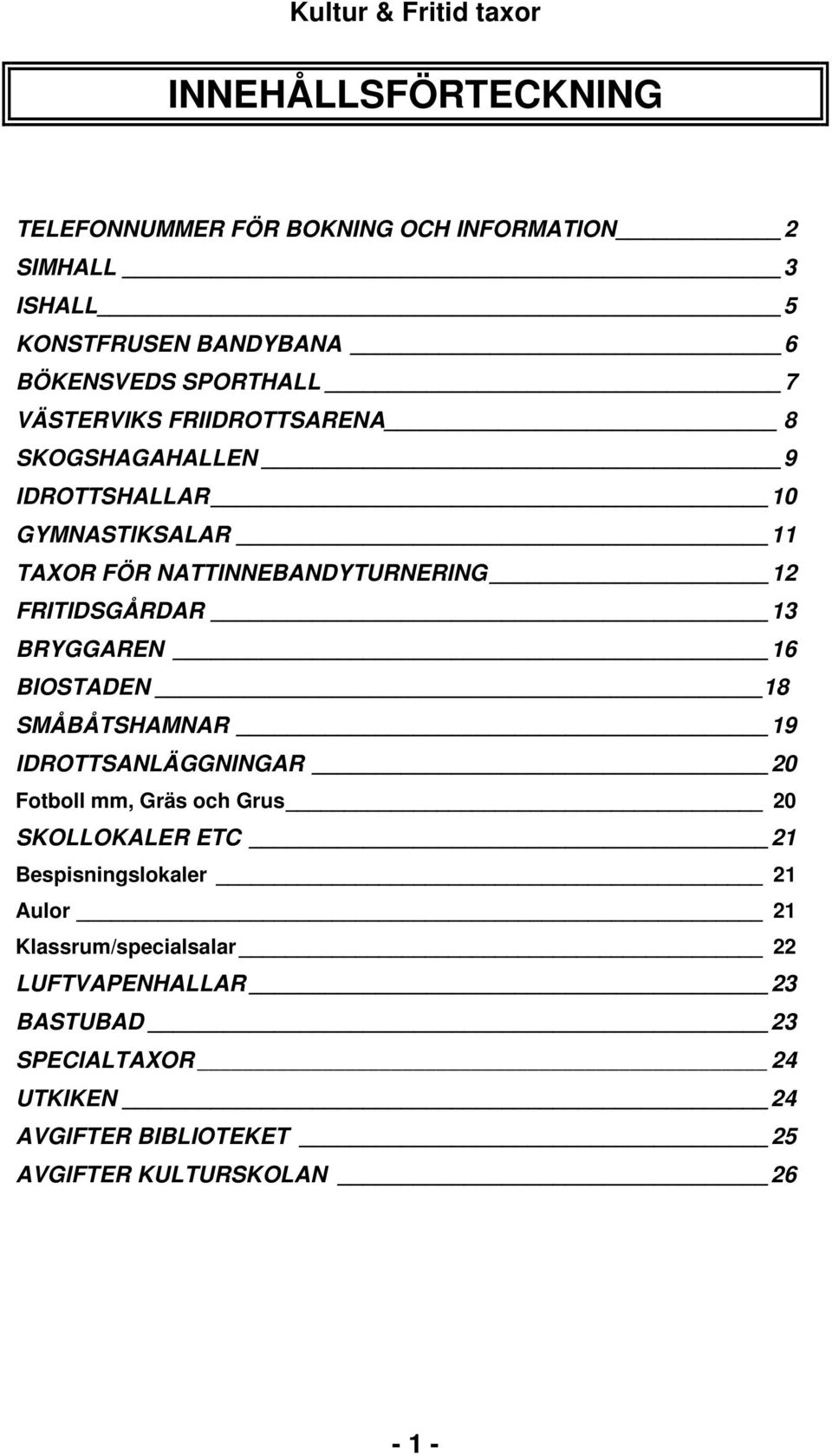 BRYGGAREN 16 BIOSTADEN 18 SMÅBÅTSHAMNAR 19 IDROTTSANLÄGGNINGAR 20 Fotboll mm, Gräs och Grus 20 SKOLLOKALER ETC 21 Bespisningslokaler 21