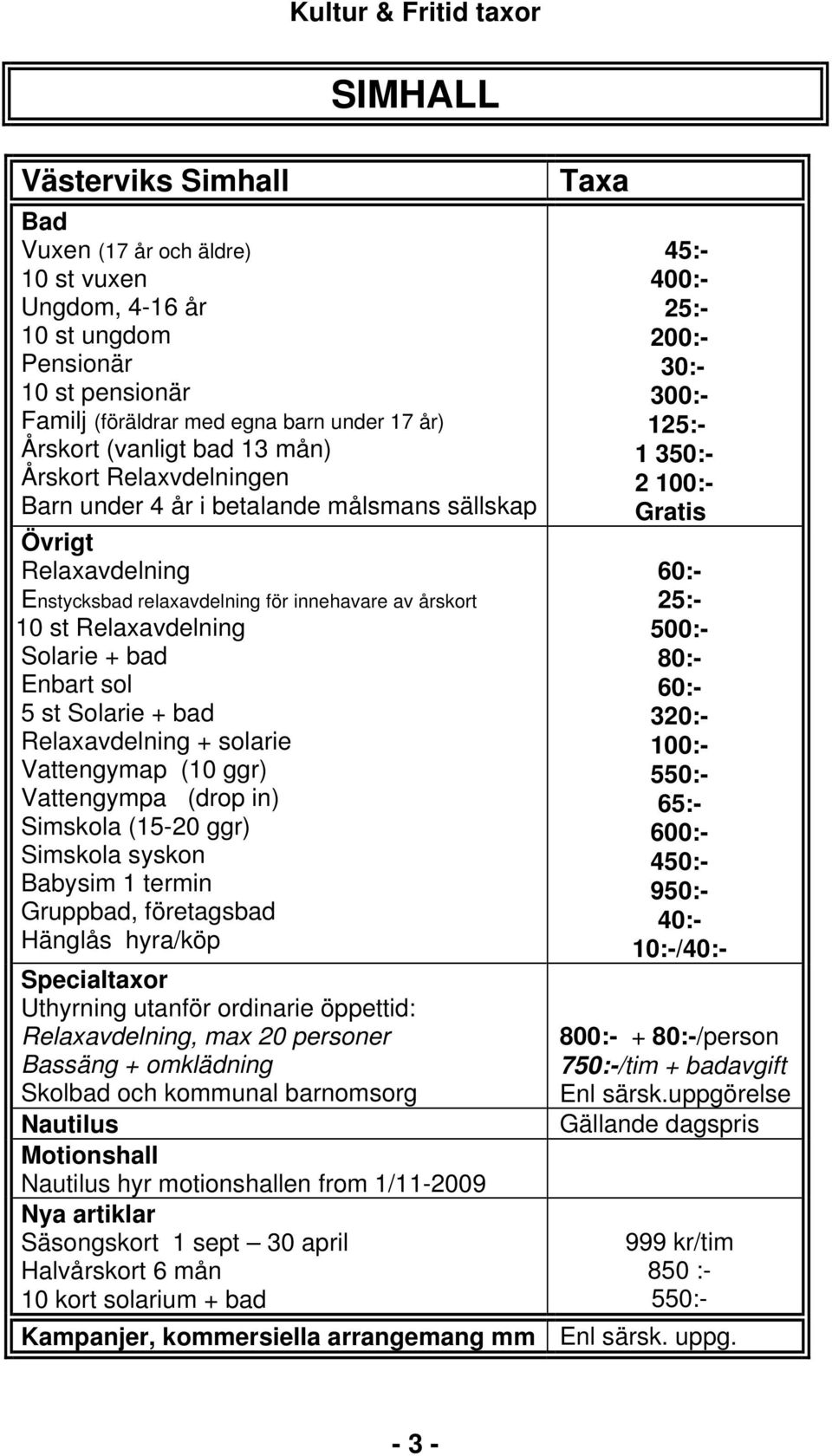 Solarie + bad Relaxavdelning + solarie Vattengymap (10 ggr) Vattengympa (drop in) Simskola (15-20 ggr) Simskola syskon Babysim 1 termin Gruppbad, företagsbad Hänglås hyra/köp Specialtaxor Uthyrning