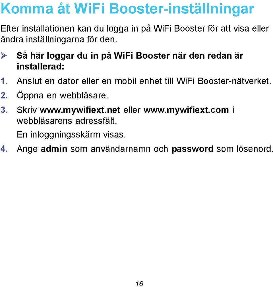 Anslut en dator eller en mobil enhet till WiFi Booster-nätverket. 2. Öppna en webbläsare. 3. Skriv www.mywifiext.