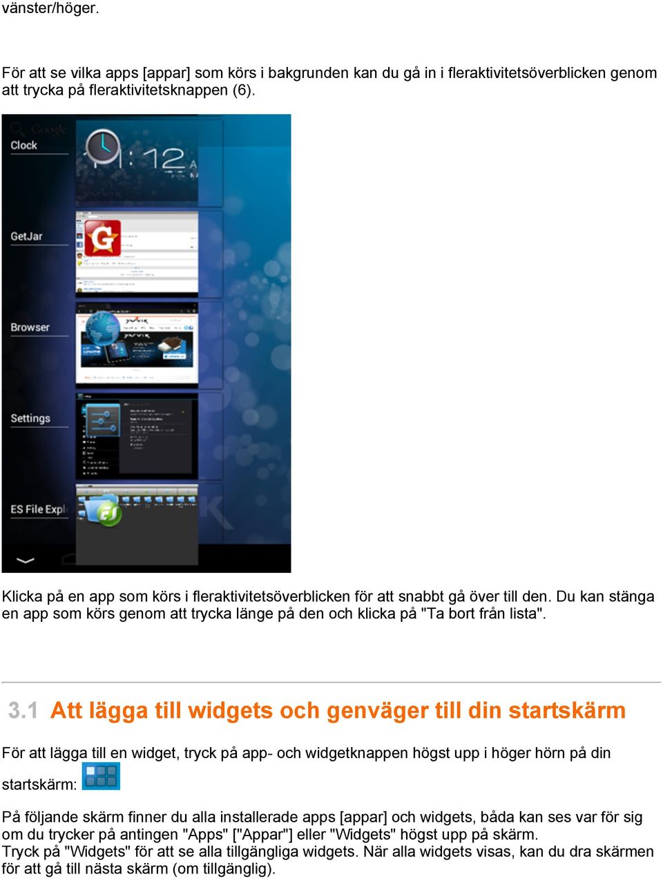 1 Att lägga till widgets och genväger till din startskärm För att lägga till en widget, tryck på app- och widgetknappen högst upp i höger hörn på din startskärm: På följande skärm finner du alla