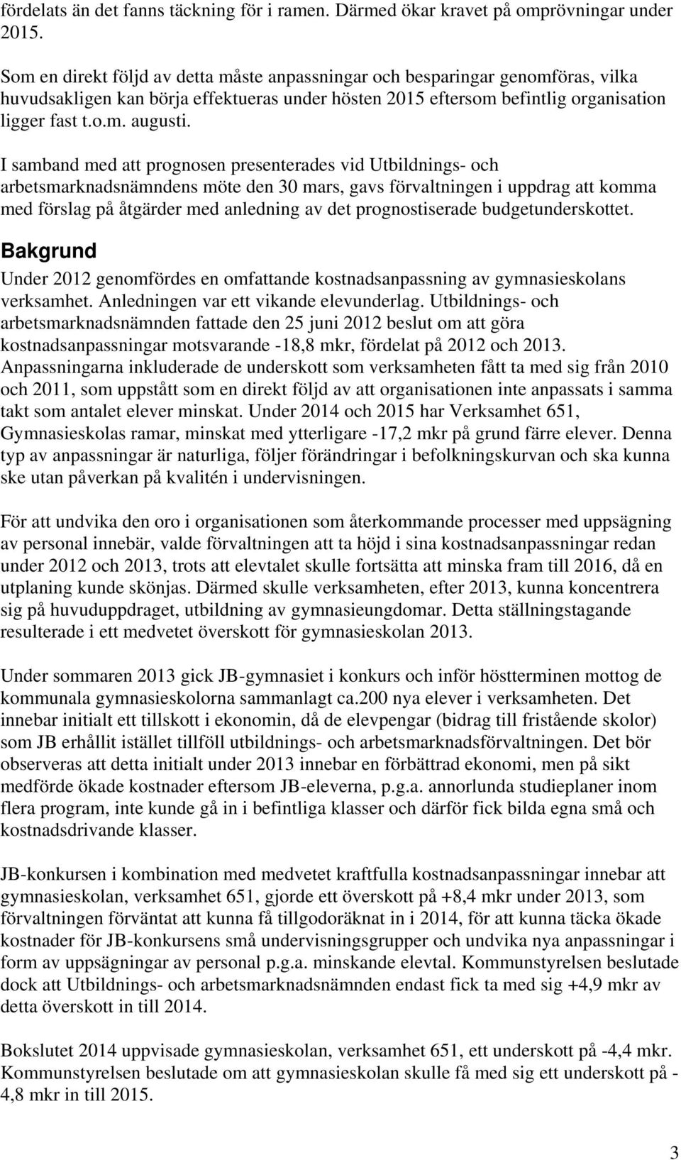 I samband med att prognosen presenterades vid Utbildnings- och arbetsmarknadsnämndens möte den 30 mars, gavs förvaltningen i uppdrag att komma med förslag på åtgärder med anledning av det