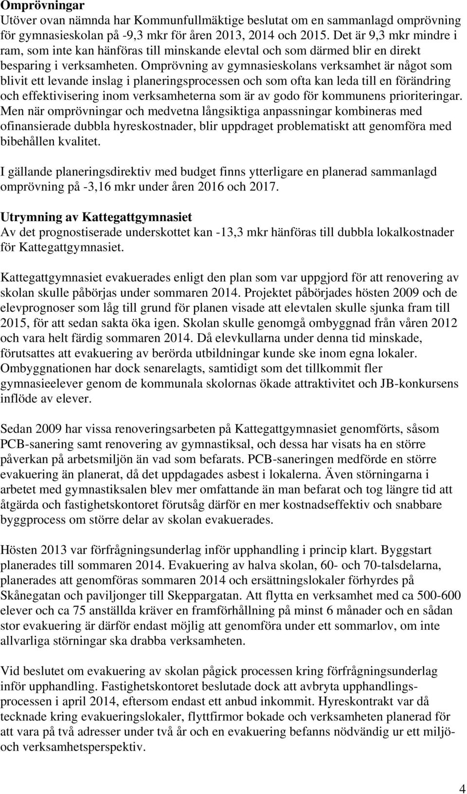 Omprövning av gymnasieskolans verksamhet är något som blivit ett levande inslag i planeringsprocessen och som ofta kan leda till en förändring och effektivisering inom verksamheterna som är av godo