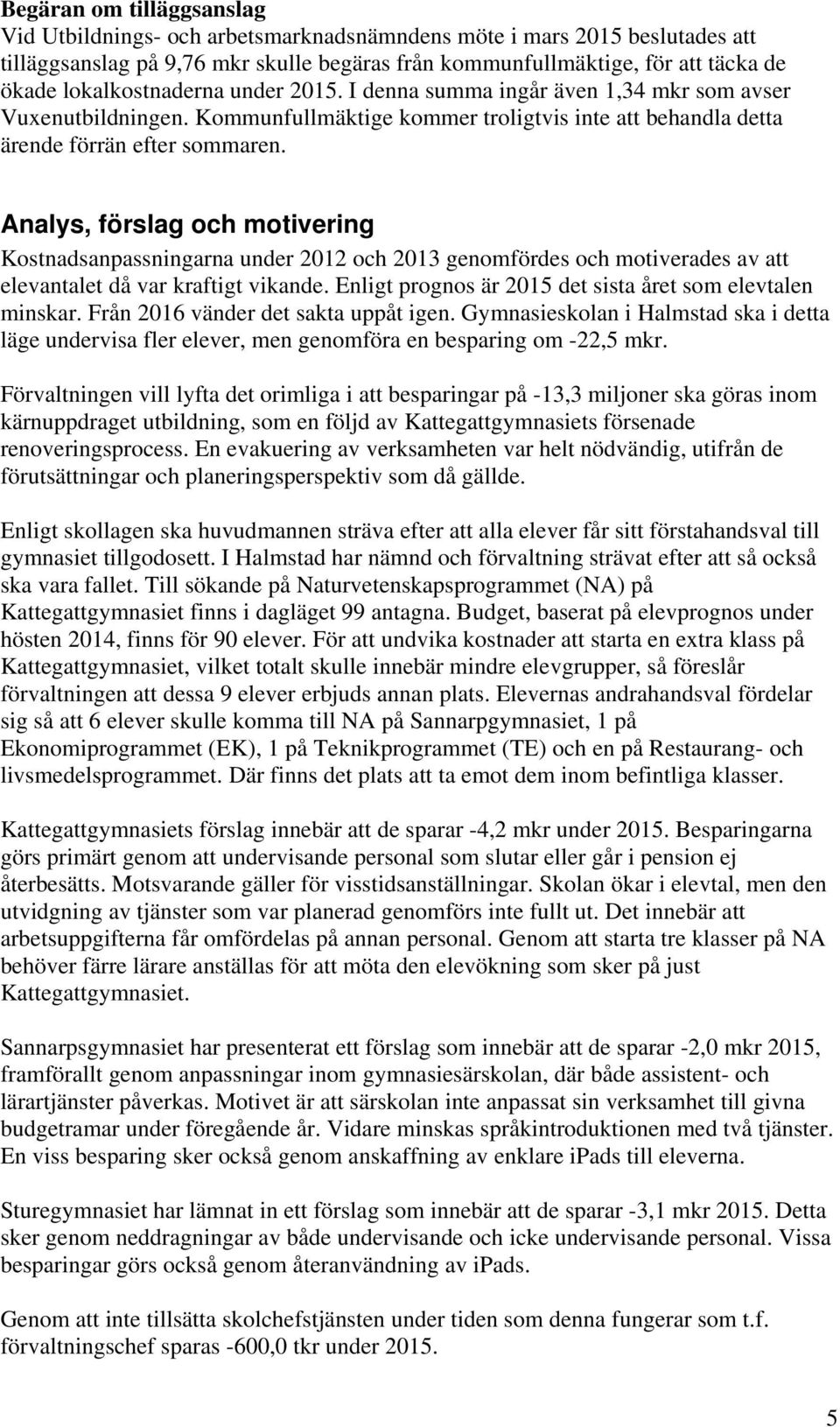 Analys, förslag och motivering Kostnadsanpassningarna under 2012 och 2013 genomfördes och motiverades av att elevantalet då var kraftigt vikande.