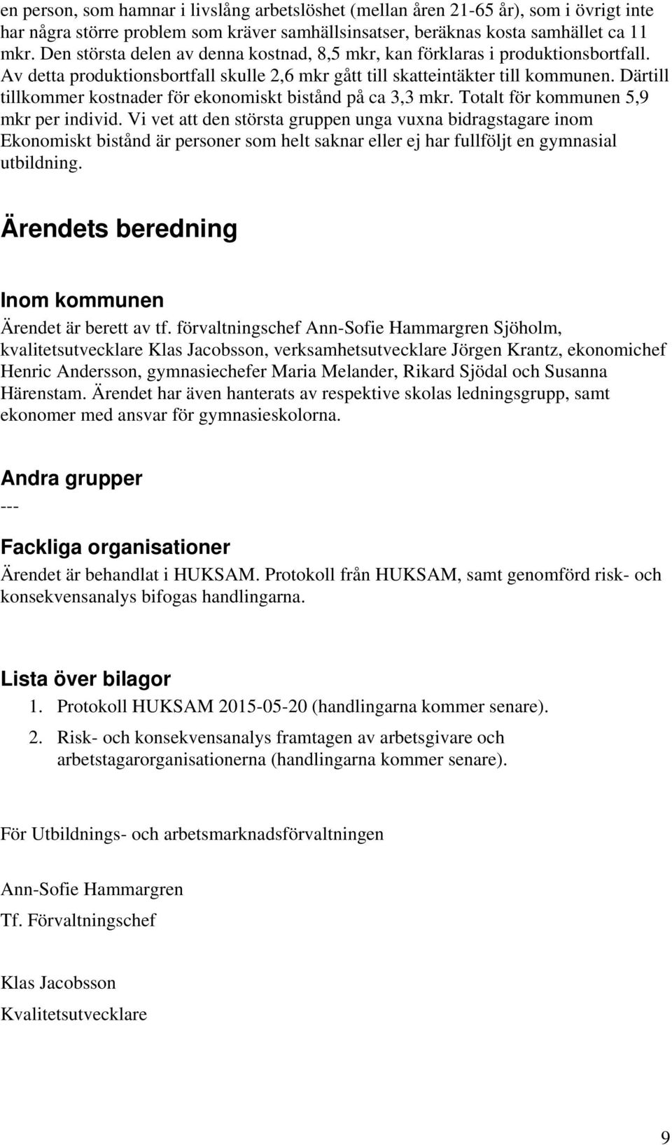 Därtill tillkommer kostnader för ekonomiskt bistånd på ca 3,3 mkr. Totalt för kommunen 5,9 mkr per individ.