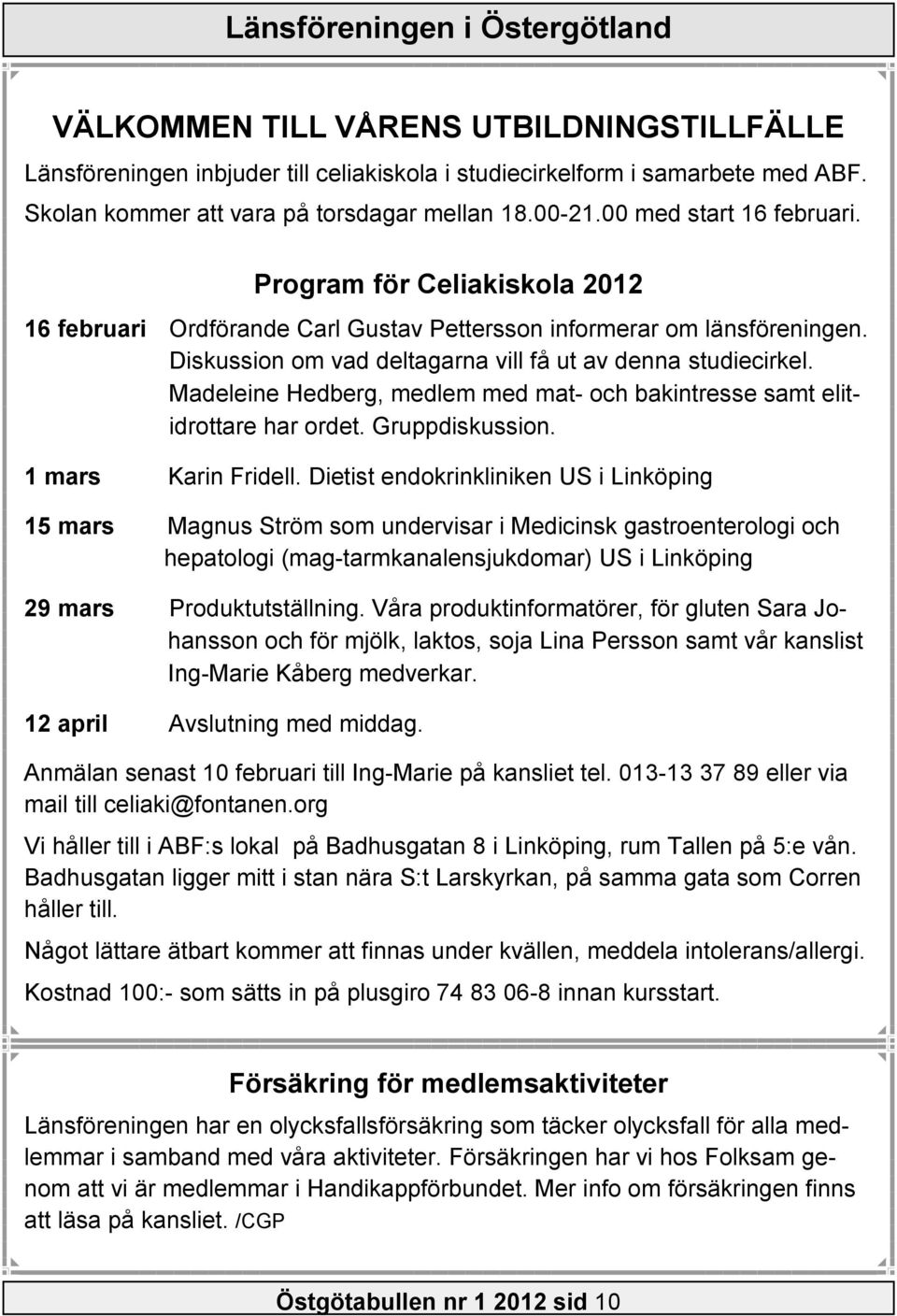 Diskussion om vad deltagarna vill få ut av denna studiecirkel. Madeleine Hedberg, medlem med mat- och bakintresse samt elitidrottare har ordet. Gruppdiskussion. 1 mars Karin Fridell.